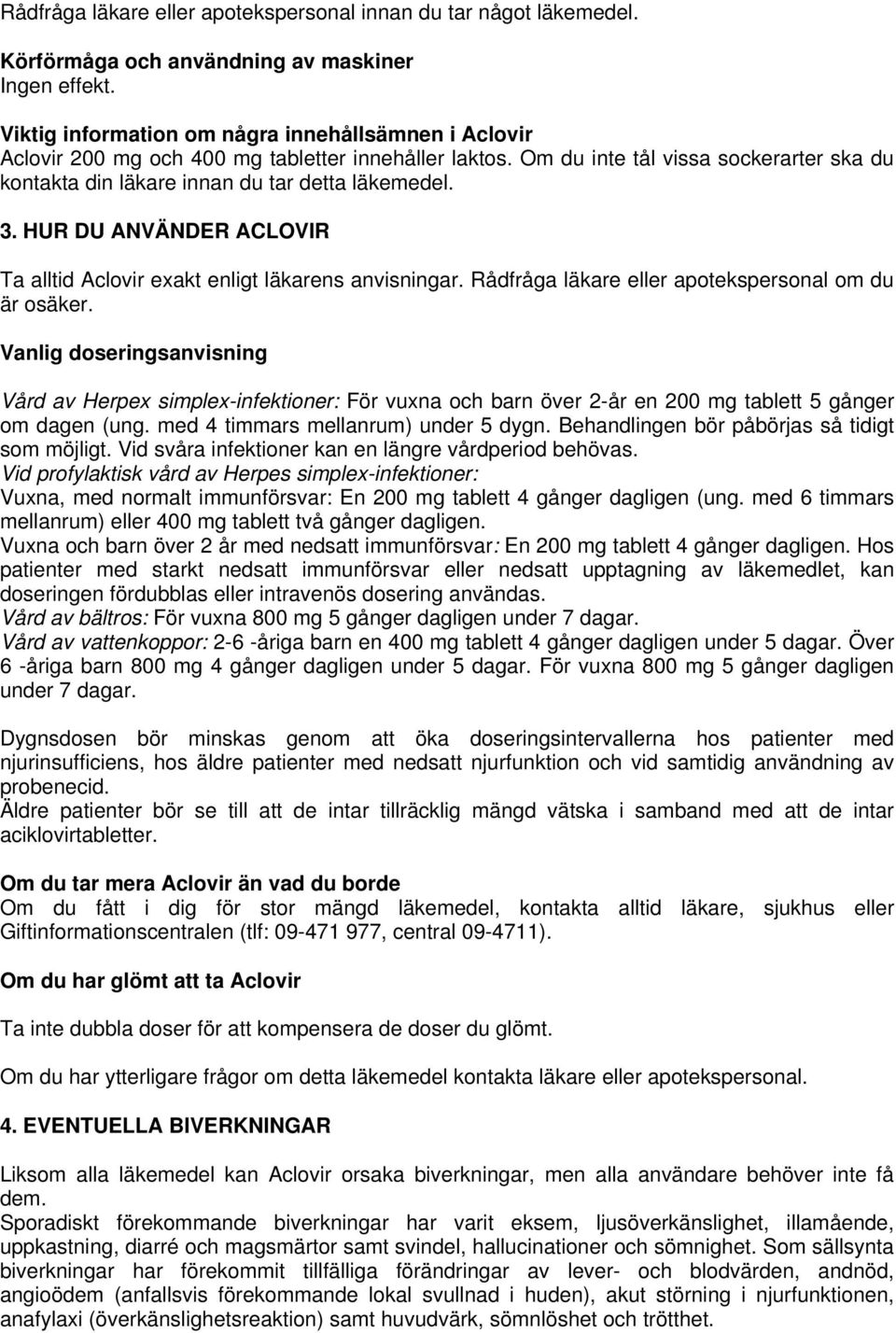 HUR DU ANVÄNDER ACLOVIR Ta alltid Aclovir exakt enligt läkarens anvisningar. Rådfråga läkare eller apotekspersonal om du är osäker.