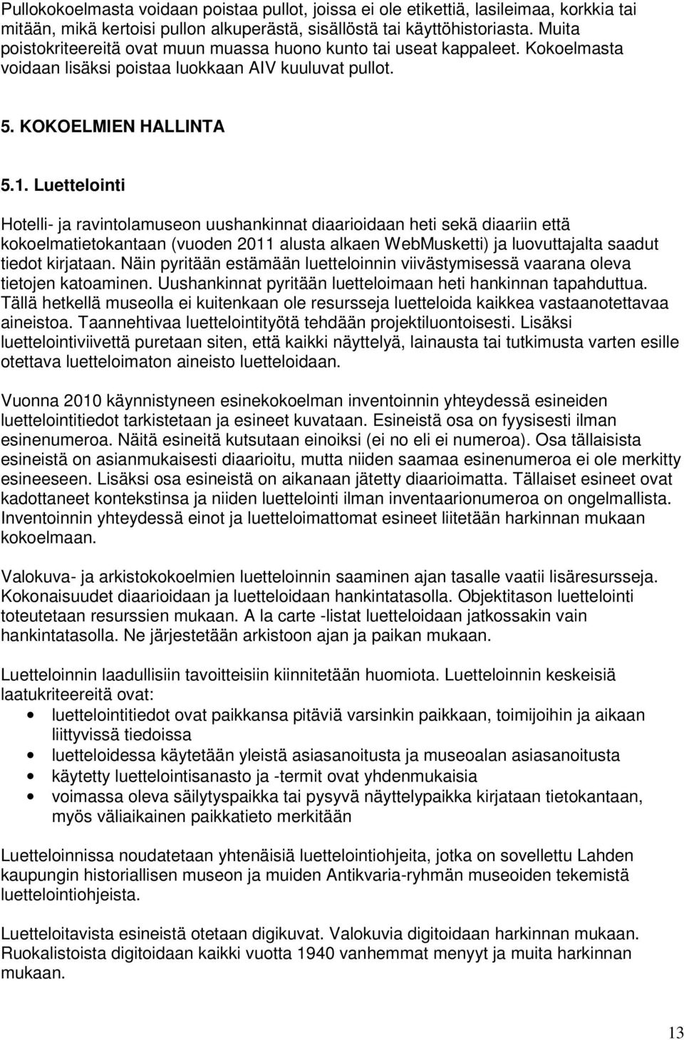 Luettelointi Hotelli- ja ravintolamuseon uushankinnat diaarioidaan heti sekä diaariin että kokoelmatietokantaan (vuoden 2011 alusta alkaen WebMusketti) ja luovuttajalta saadut tiedot kirjataan.