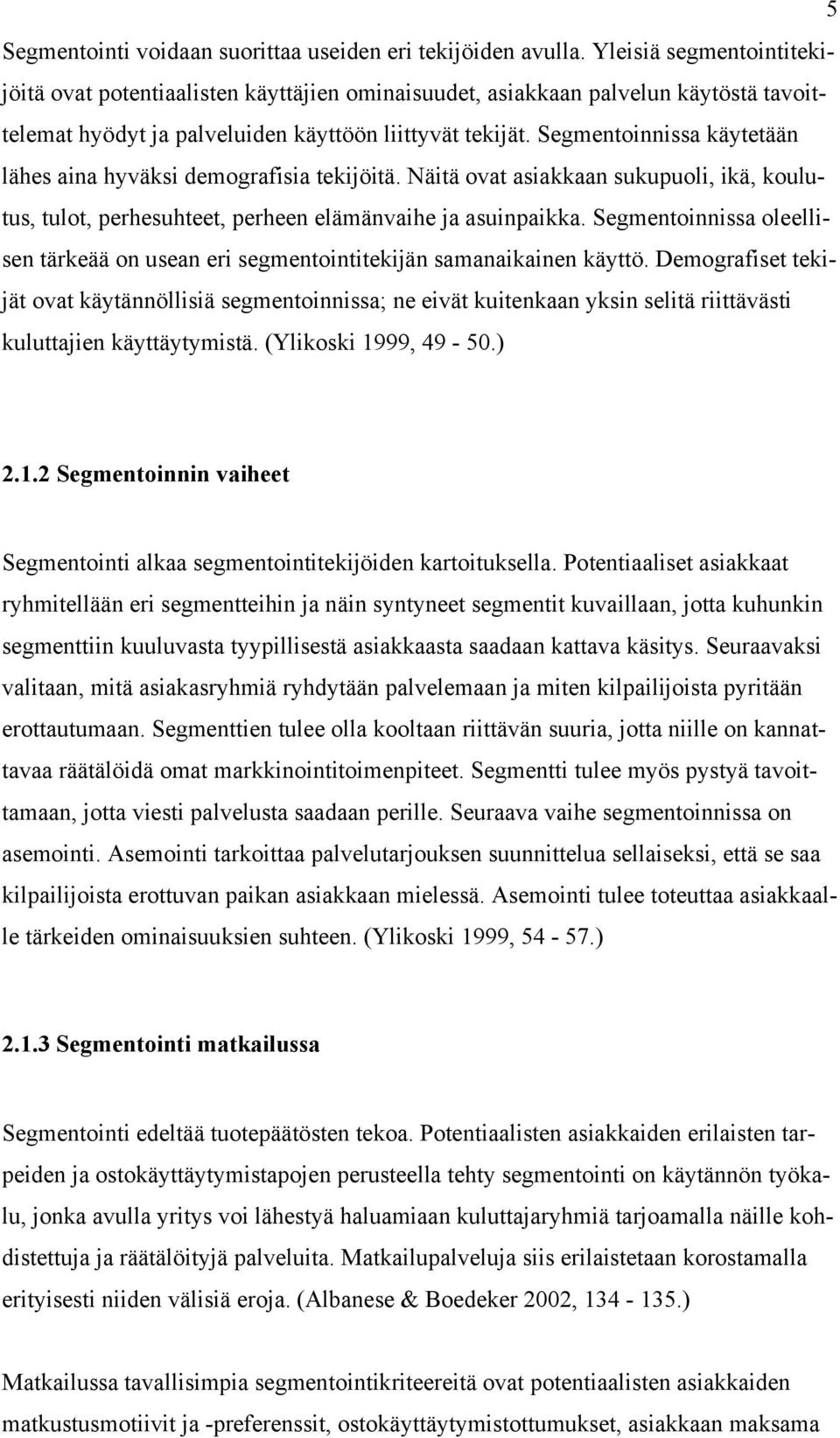 Segmentoinnissa käytetään lähes aina hyväksi demografisia tekijöitä. Näitä ovat asiakkaan sukupuoli, ikä, koulutus, tulot, perhesuhteet, perheen elämänvaihe ja asuinpaikka.