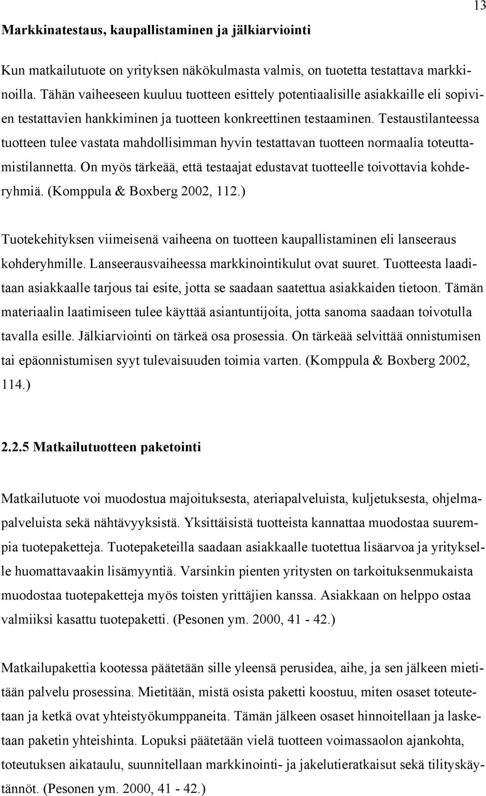 Testaustilanteessa tuotteen tulee vastata mahdollisimman hyvin testattavan tuotteen normaalia toteuttamistilannetta. On myös tärkeää, että testaajat edustavat tuotteelle toivottavia kohderyhmiä.