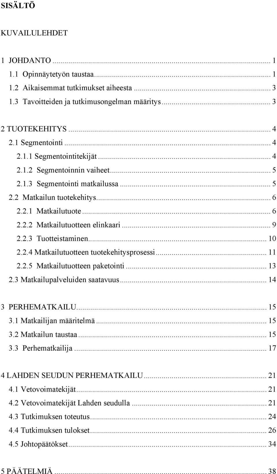 2.3 Tuotteistaminen... 10 2.2.4 Matkailutuotteen tuotekehitysprosessi... 11 2.2.5 Matkailutuotteen paketointi... 13 2.3 Matkailupalveluiden saatavuus... 14 3 PERHEMATKAILU... 15 3.