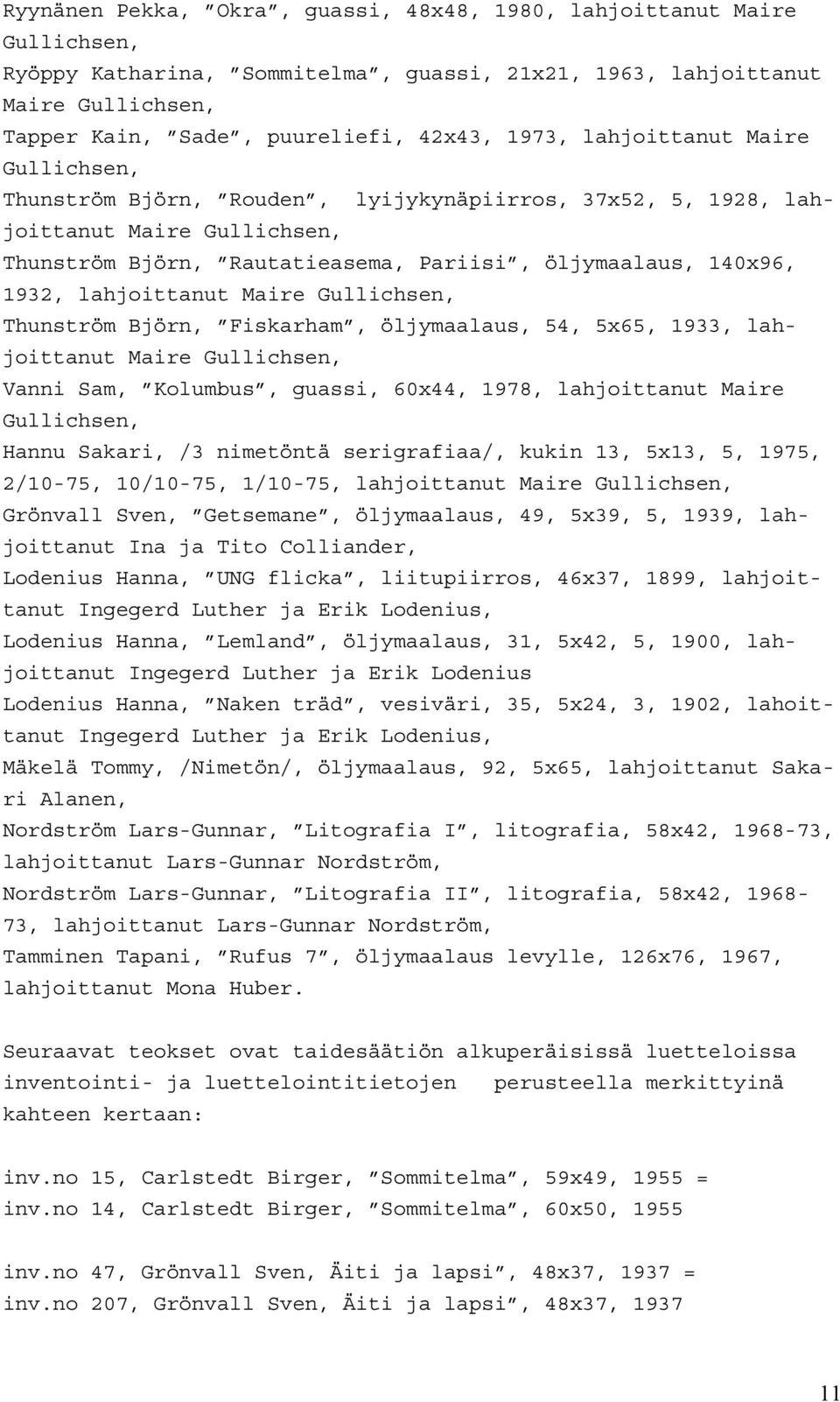 lahjoittanut Maire Gullichsen, Thunström Björn, Fiskarham, öljymaalaus, 54, 5x65, 1933, lahjoittanut Maire Gullichsen, Vanni Sam, Kolumbus, guassi, 60x44, 1978, lahjoittanut Maire Gullichsen, Hannu