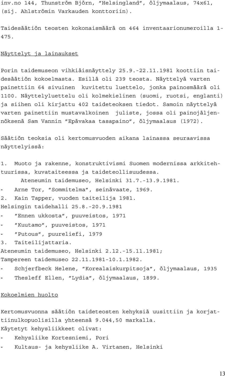 Näyttelyä varten painettiin 64 sivuinen kuvitettu luettelo, jonka painosmäärä oli 1100. Näyttelyluettelu oli kolmekielinen (suomi, ruotsi, englanti) ja siihen oli kirjattu 402 taideteoksen tiedot.