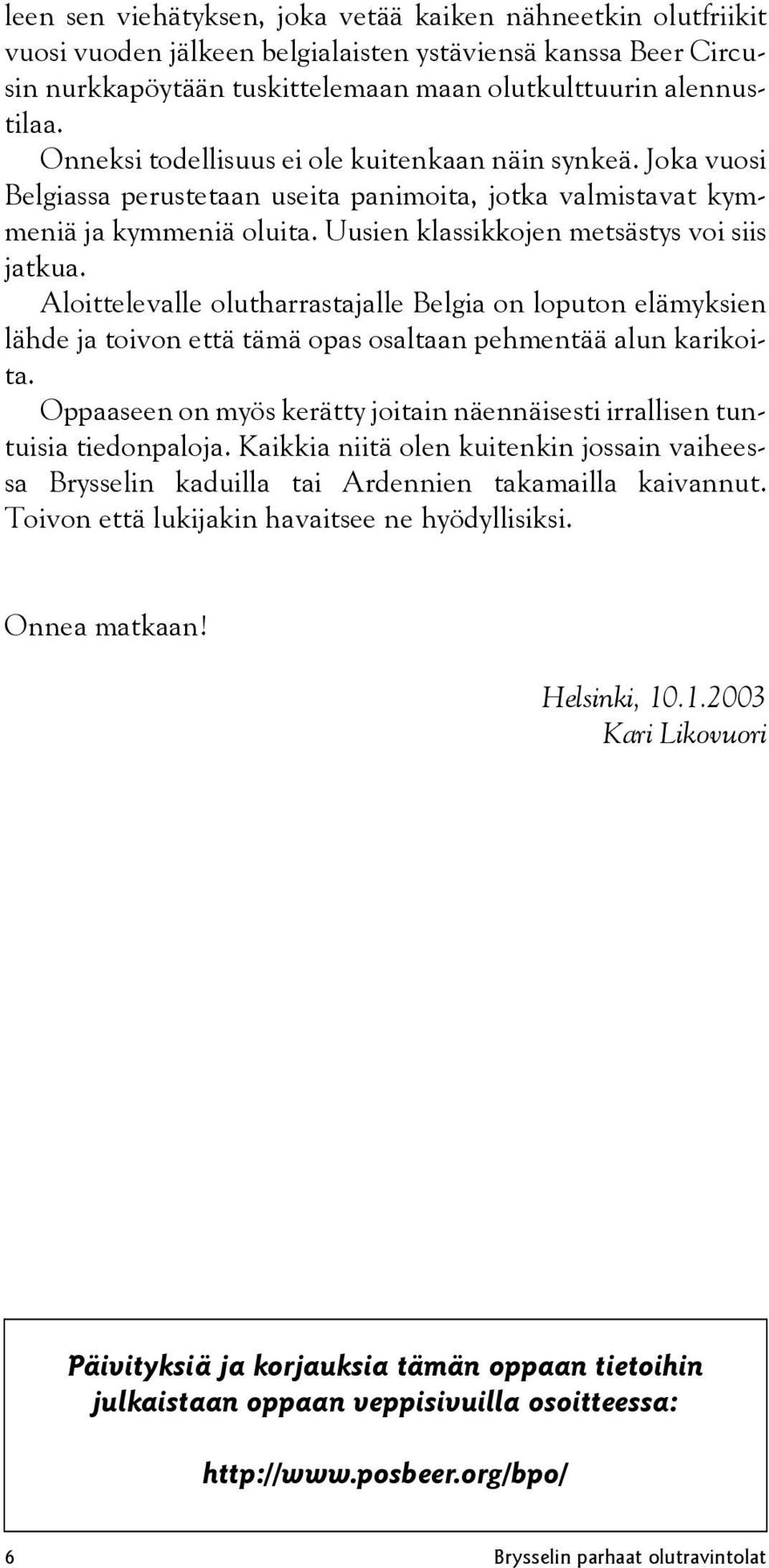 Aloittelevalle olutharrastajalle Belgia on loputon elämyksien lähde ja toivon että tämä opas osaltaan pehmentää alun karikoita.