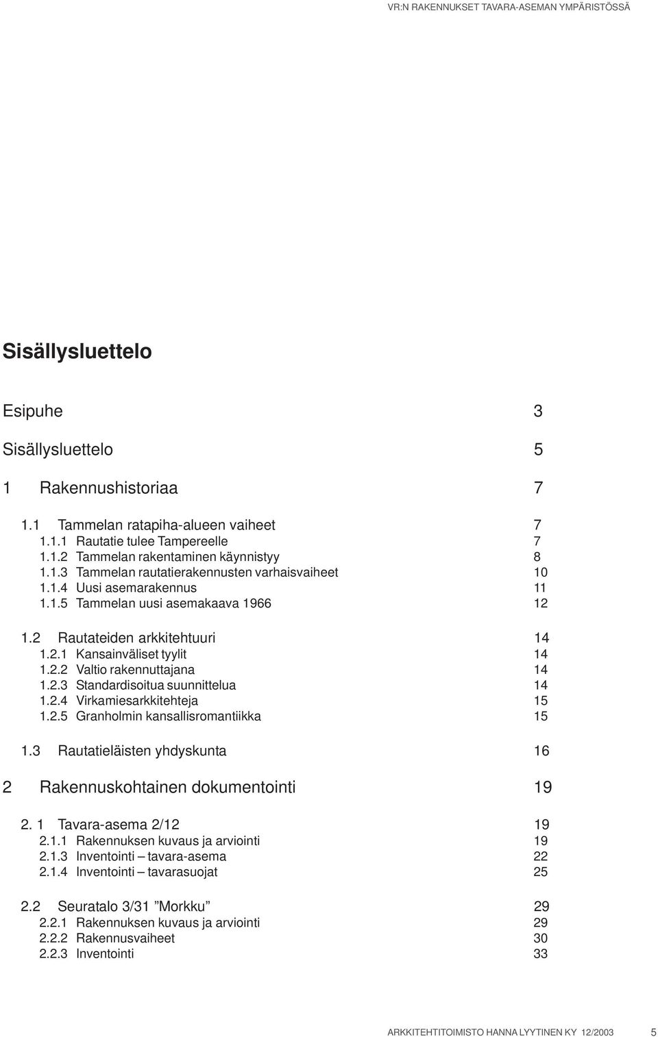 2.3 Standardisoitua suunnittelua 14 1.2.4 Virkamiesarkkitehteja 15 1.2.5 Granholmin kansallisromantiikka 15 1.3 Rautatieläisten yhdyskunta 16 2 Rakennuskohtainen dokumentointi 19 2.