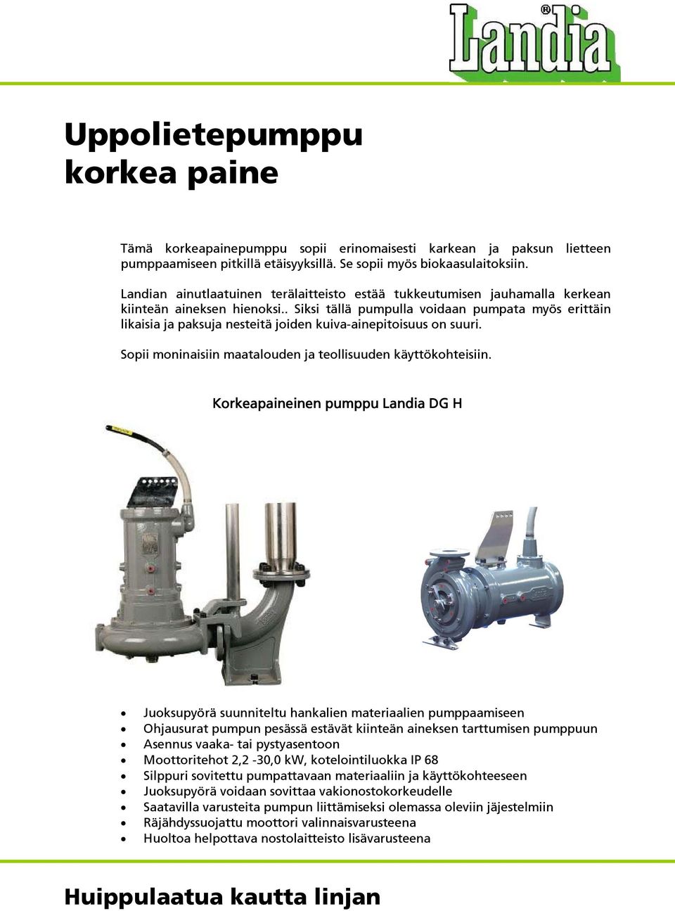 . Siksi tällä pumpulla voidaan pumpata myös erittäin likaisia ja paksuja nesteitä joiden kuiva-ainepitoisuus on suuri. Sopii moninaisiin maatalouden ja teollisuuden käyttökohteisiin.