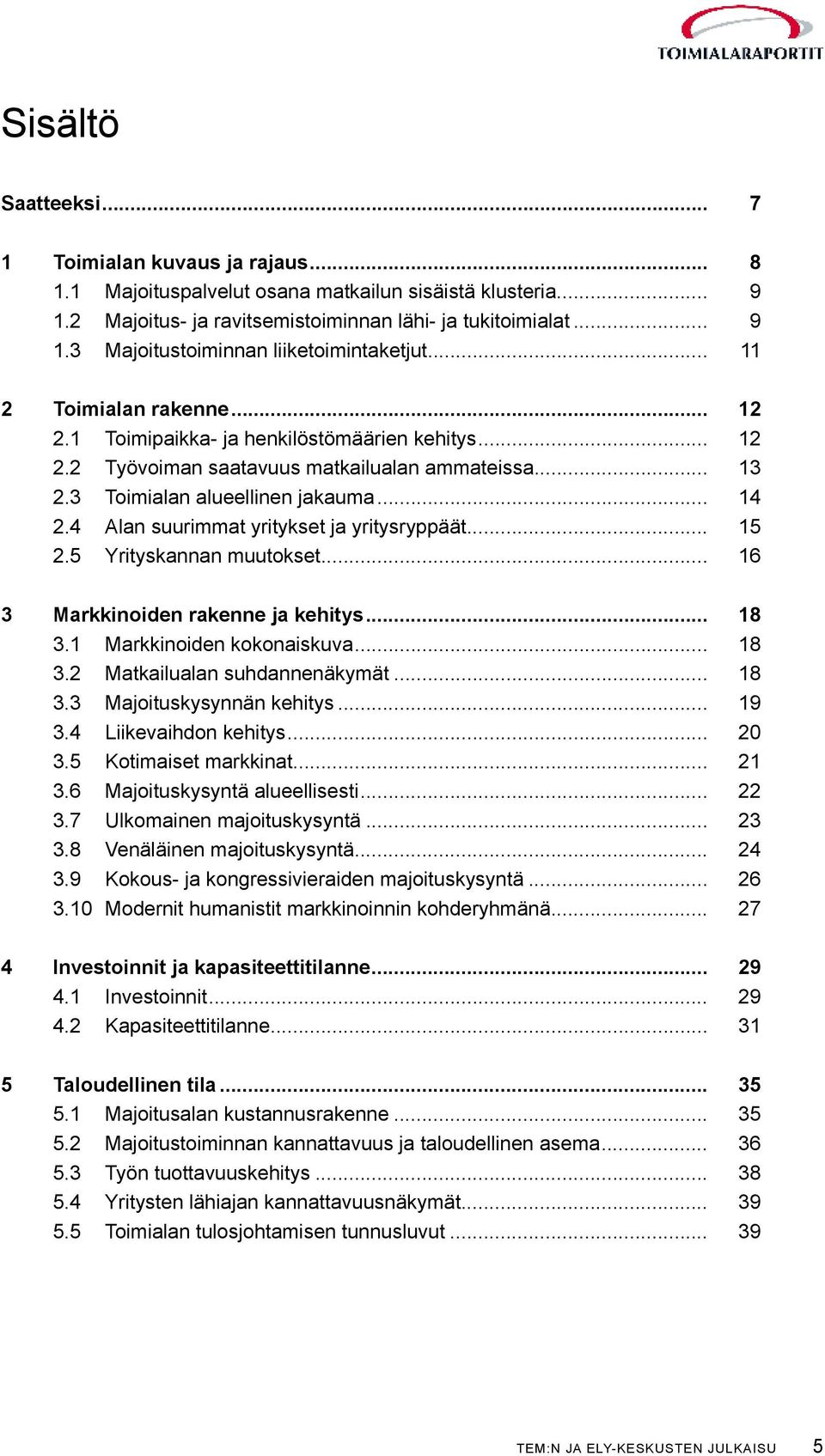 4 Alan suurimmat yritykset ja yritysryppäät... 15 2.5 Yrityskannan muutokset... 16 3 Markkinoiden rakenne ja kehitys... 18 3.1 Markkinoiden kokonaiskuva... 18 3.2 Matkailualan suhdannenäkymät... 18 3.3 Majoituskysynnän kehitys.