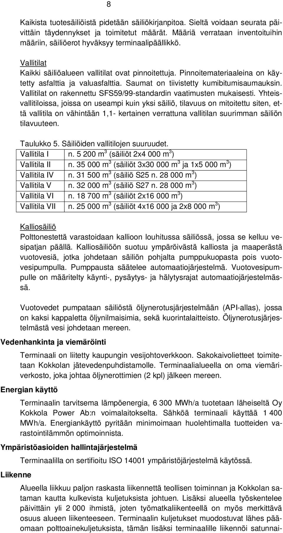 Pinnoitemateriaaleina on käytetty asfalttia ja valuasfalttia. Saumat on tiivistetty kumibitumisaumauksin. Vallitilat on rakennettu SFS59/99-standardin vaatimusten mukaisesti.