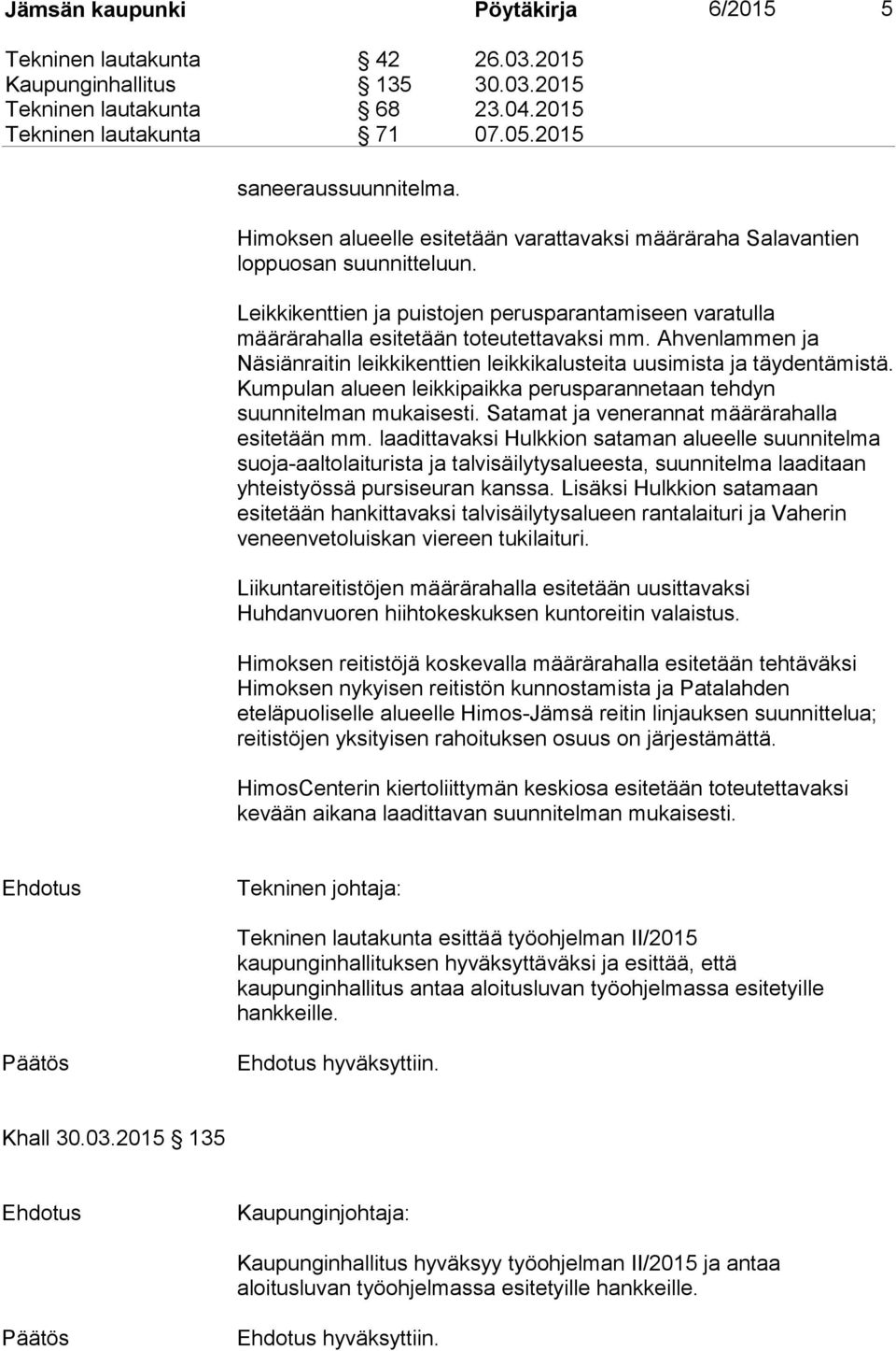 Ahvenlammen ja Näsiänraitin leikkikenttien leikkikalusteita uusimista ja täydentämistä. Kumpulan alueen leikkipaikka perusparannetaan tehdyn suunnitelman mukaisesti.