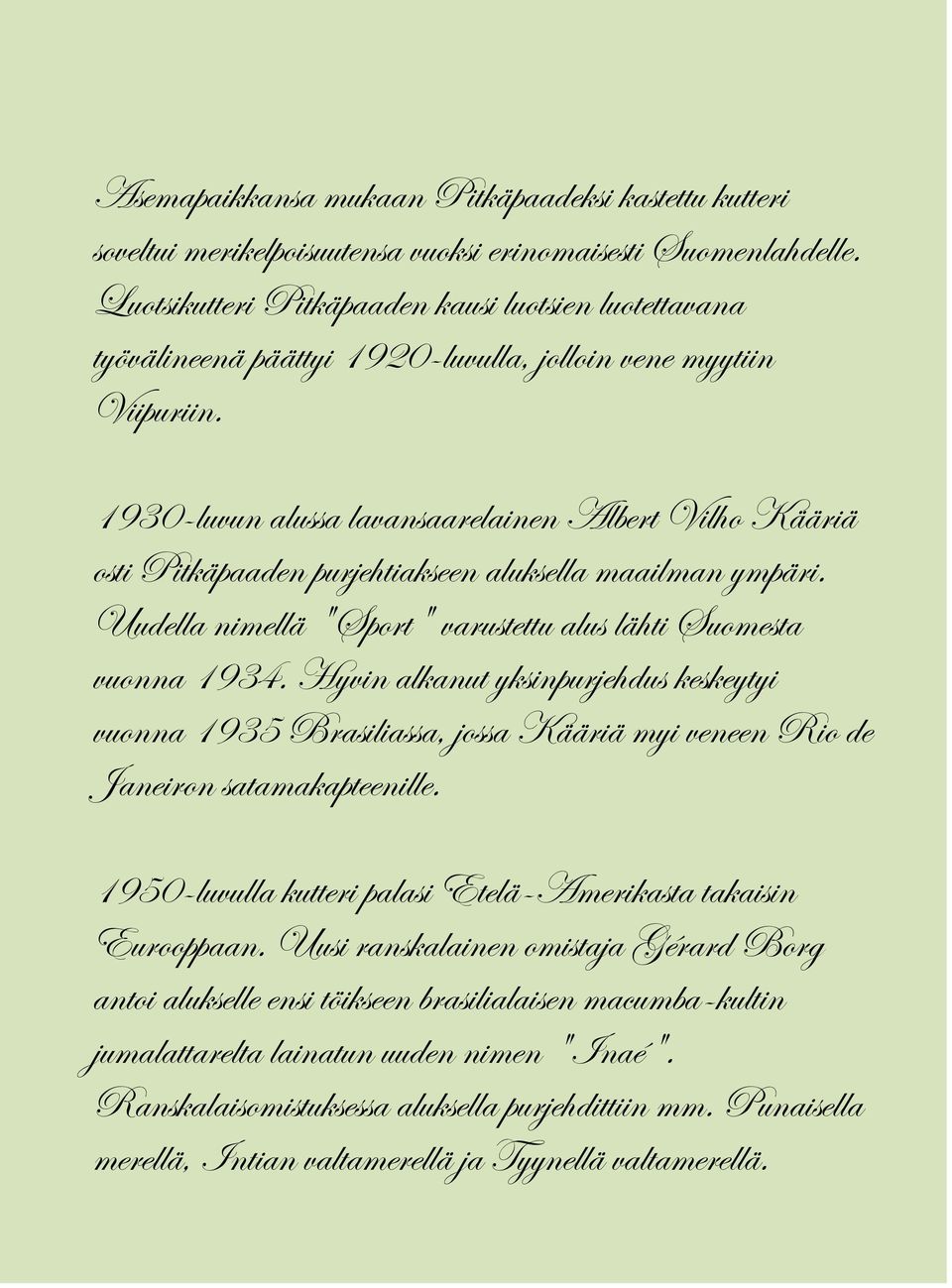 1930-luvun alussa lavansaarelainen Albert Vilho Kääriä osti Pitkäpaaden purjehtiakseen aluksella maailman ympäri. Uudella nimellä "Sport" varustettu alus lähti Suomesta vuonna 1934.