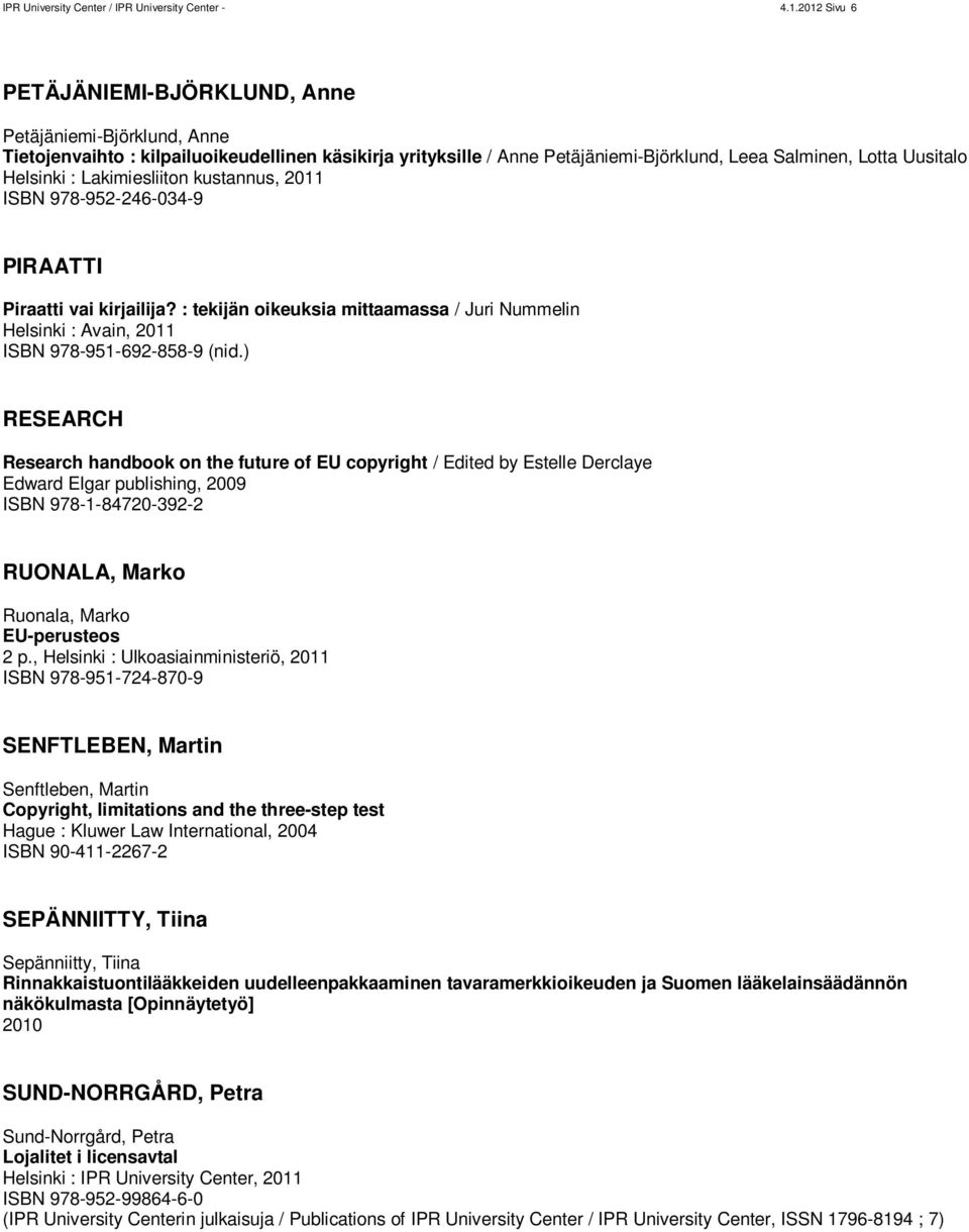 Lakimiesliiton kustannus, 2011 ISBN 978-952-246-034-9 PIRAATTI Piraatti vai kirjailija? : tekijän oikeuksia mittaamassa / Juri Nummelin Helsinki : Avain, 2011 ISBN 978-951-692-858-9 (nid.