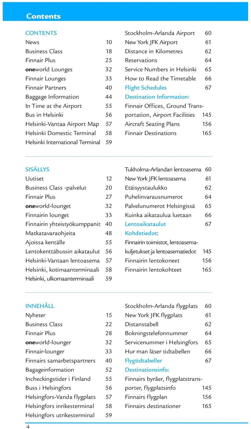 Numbers in Helsinki 65 How to Read the Timetable 66 Flight Schedules 67 Destination Information: Finnair Offices, Ground Transportation, Airport Facilities 145 Aircraft Seating Plans 156 Finnair