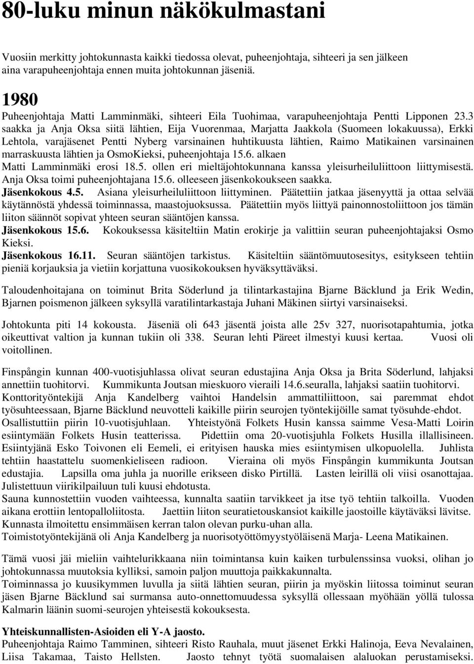 3 saakka ja Anja Oksa siitä lähtien, Eija Vuorenmaa, Marjatta Jaakkola (Suomeen lokakuussa), Erkki Lehtola, varajäsenet Pentti Nyberg varsinainen huhtikuusta lähtien, Raimo Matikainen varsinainen