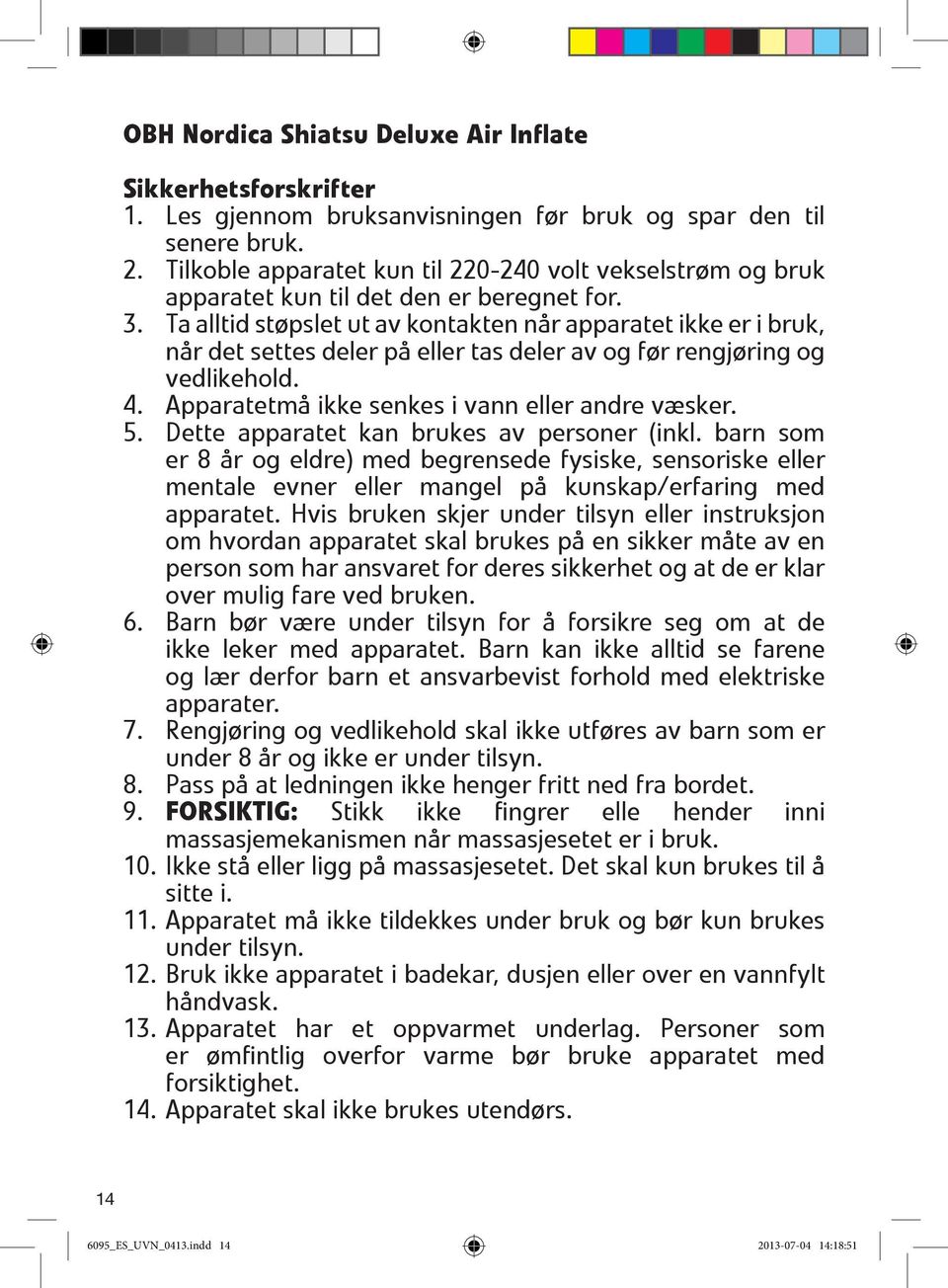 Ta alltid støpslet ut av kontakten når apparatet ikke er i bruk, når det settes deler på eller tas deler av og før rengjøring og vedlikehold. 4. Apparatetmå ikke senkes i vann eller andre væsker. 5.