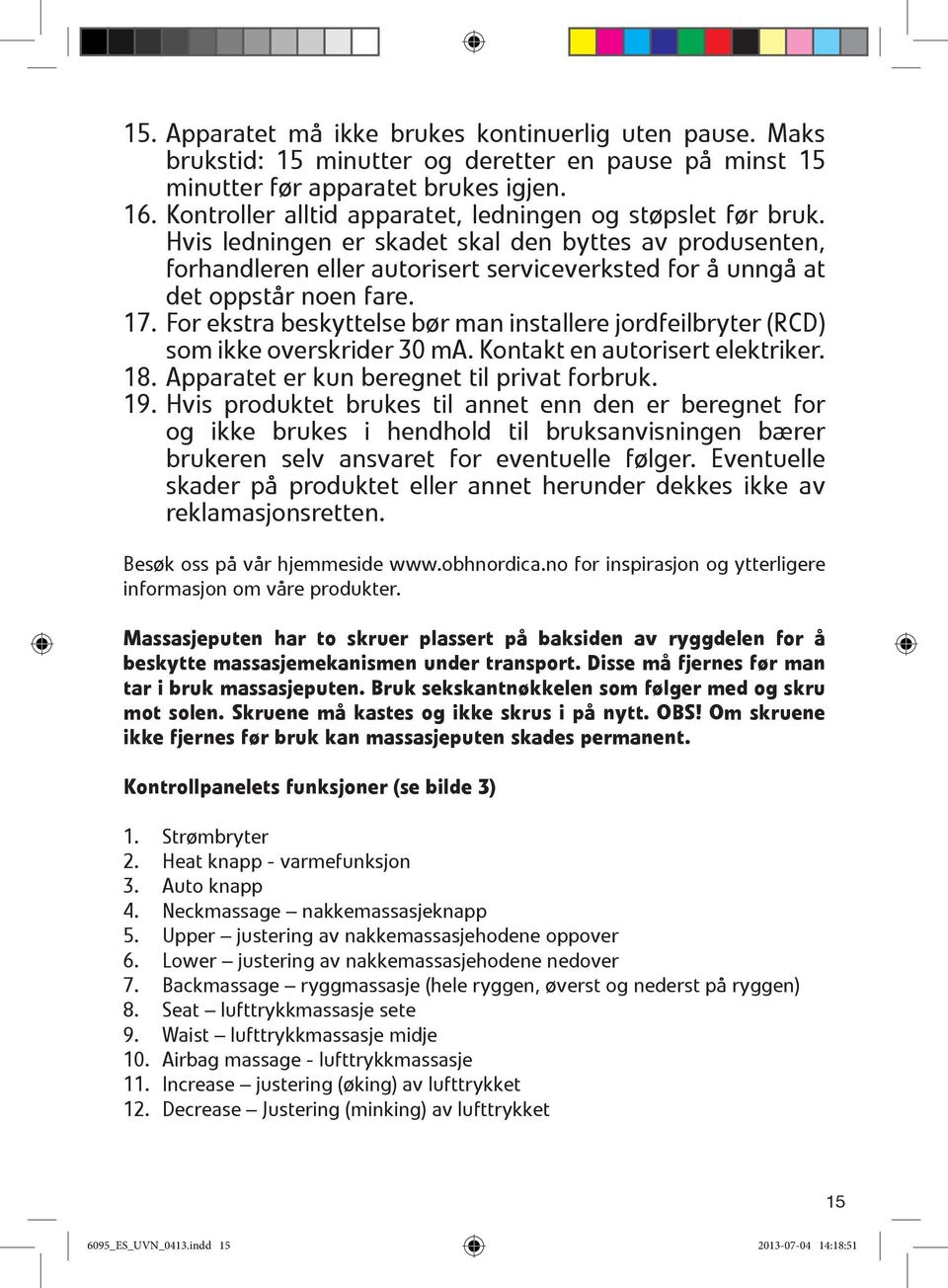 Hvis ledningen er skadet skal den byttes av produsenten, forhandleren eller autorisert serviceverksted for å unngå at det oppstår noen fare. 17.