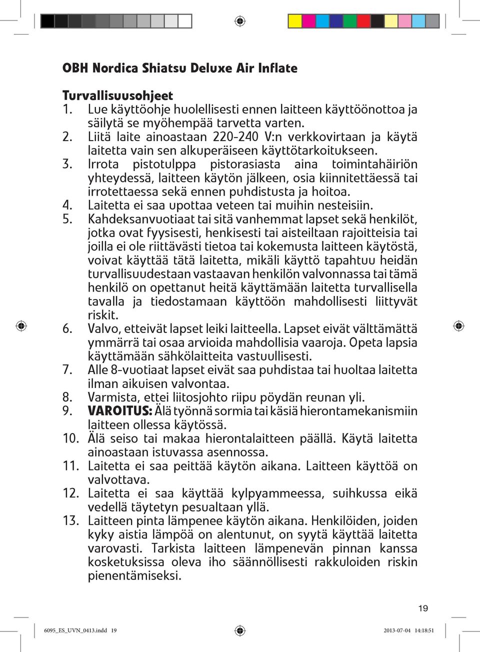 Irrota pistotulppa pistorasiasta aina toimintahäiriön yhteydessä, laitteen käytön jälkeen, osia kiinnitettäessä tai irrotettaessa sekä ennen puhdistusta ja hoitoa. 4.