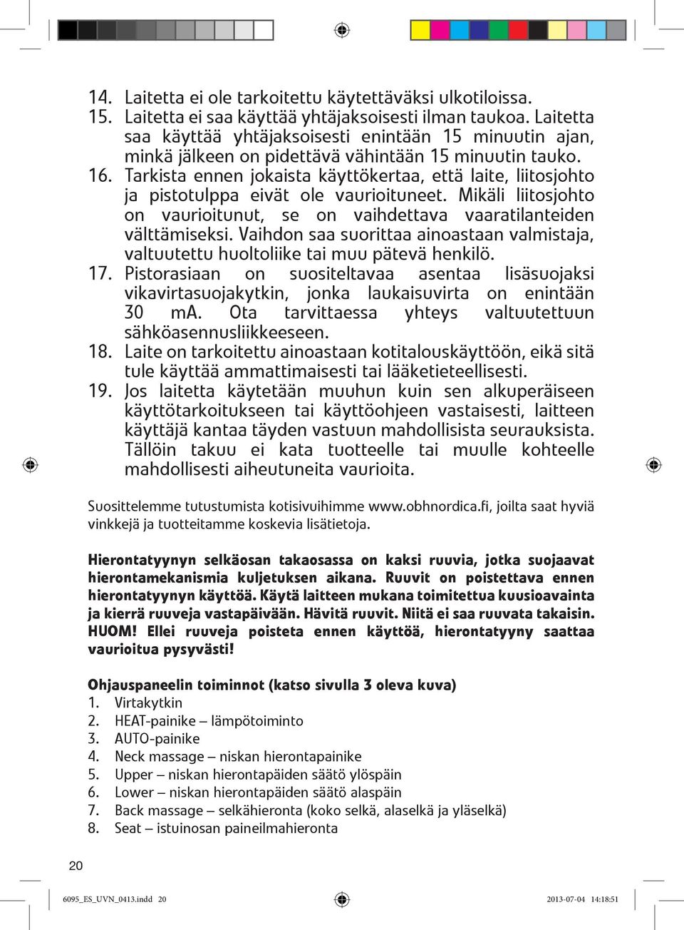 Tarkista ennen jokaista käyttökertaa, että laite, liitosjohto ja pistotulppa eivät ole vaurioituneet. Mikäli liitosjohto on vaurioitunut, se on vaihdettava vaaratilanteiden välttämiseksi.