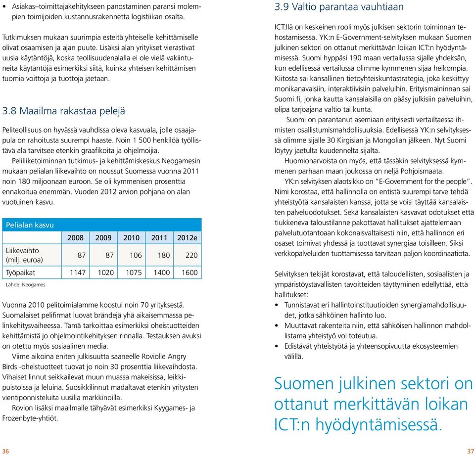 Lisäksi alan yritykset vierastivat uusia käytäntöjä, koska teollisuudenalalla ei ole vielä vakiintuneita käytäntöjä esimerkiksi siitä, kuinka yhteisen kehittämisen tuomia voittoja ja tuottoja jaetaan.