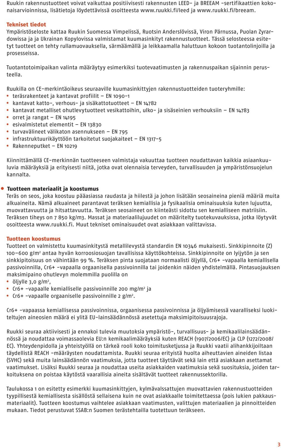 Tässä selosteessa esitetyt tuotteet on tehty rullamuovauksella, särmäämällä ja leikkaamalla haluttuun kokoon tuotantolinjoilla ja prosesseissa.