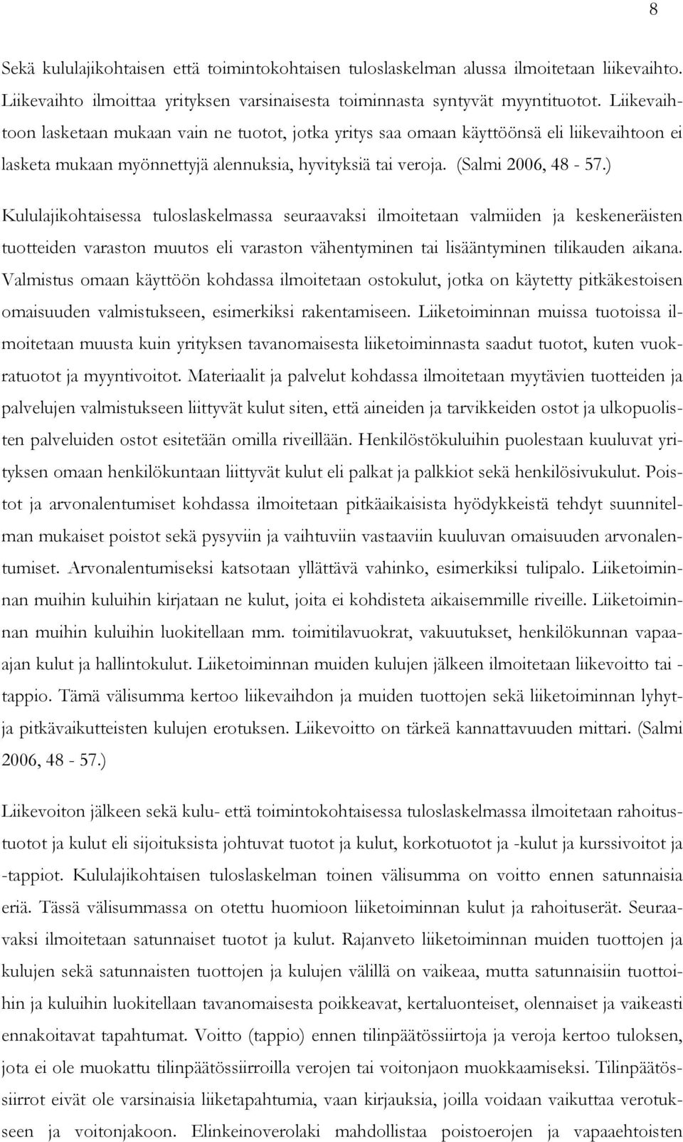 ) Kululajikohtaisessa tuloslaskelmassa seuraavaksi ilmoitetaan valmiiden ja keskeneräisten tuotteiden varaston muutos eli varaston vähentyminen tai lisääntyminen tilikauden aikana.