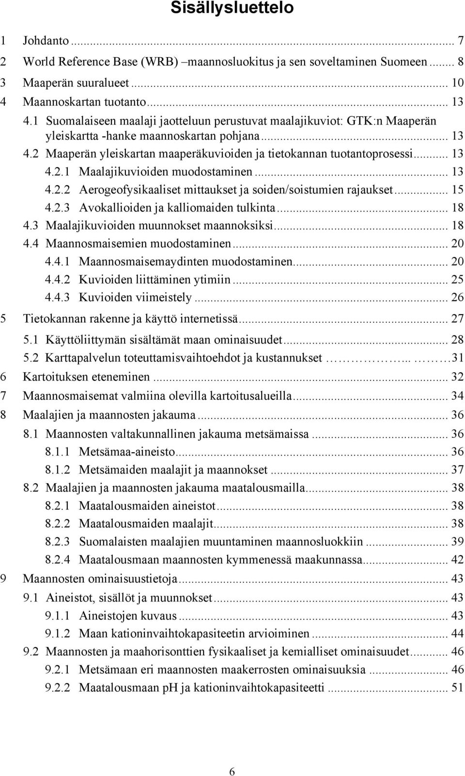 .. 13 4.2.1 Maalajikuvioiden muodostaminen... 13 4.2.2 Aerogeofysikaaliset mittaukset ja soiden/soistumien rajaukset... 15 4.2.3 Avokallioiden ja kalliomaiden tulkinta... 18 4.