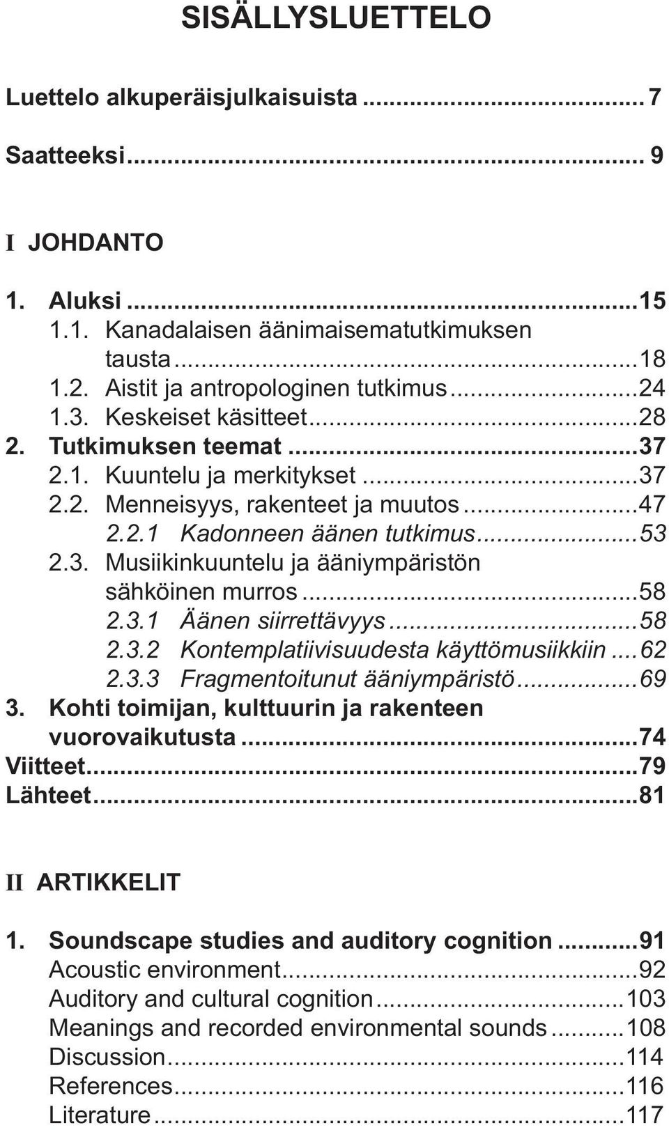 ..58 2.3.1 Äänen siirrettävyys...58 2.3.2 Kontemplatiivisuudesta käyttömusiikkiin...62 2.3.3 Fragmentoitunut ääniympäristö...69 3. Kohti toimijan, kulttuurin ja rakenteen vuorovaikutusta...74 Viitteet.