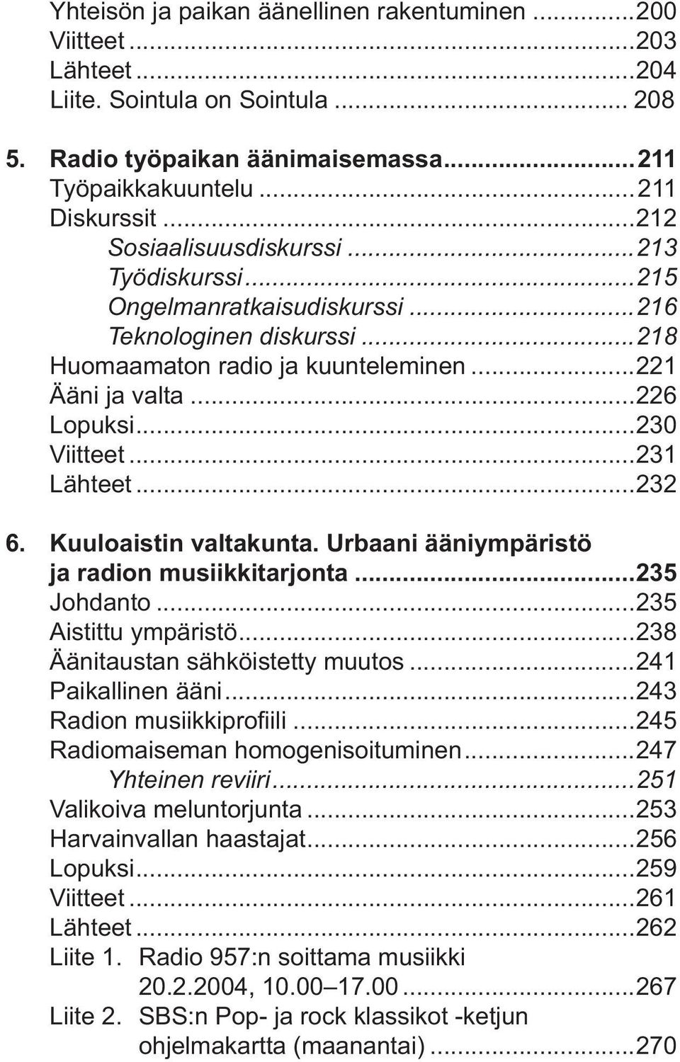 ..231 Lähteet...232 6. Kuuloaistin valtakunta. Urbaani ääniympäristö ja radion musiikkitarjonta...235 Johdanto...235 Aistittu ympäristö...238 Äänitaustan sähköistetty muutos...241 Paikallinen ääni.