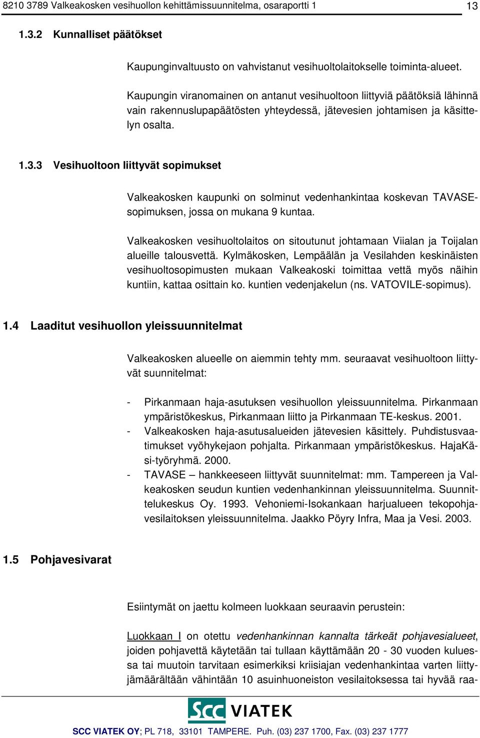 3 Vesihuoltoon liittyvät sopimukset Valkeakosken kaupunki on solminut vedenhankintaa koskevan TAVASEsopimuksen, jossa on mukana 9 kuntaa.