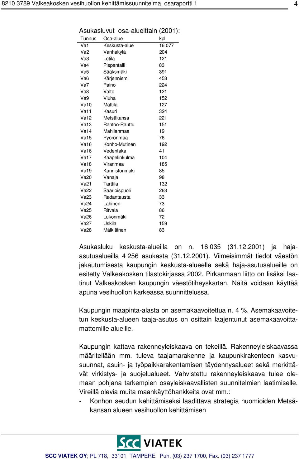 Pyörönmaa 76 Va16 Konho-Mutinen 192 Va16 Vedentaka 41 Va17 Kaapelinkulma 104 Va18 Viranmaa 185 Va19 Kannistonmäki 85 Va20 Vanaja 98 Va21 Tarttila 132 Va22 Saarioispuoli 263 Va23 Radantausta 33 Va24