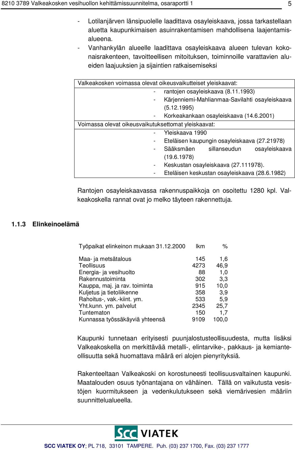 - Vanhankylän alueelle laadittava osayleiskaava alueen tulevan kokonaisrakenteen, tavoitteellisen mitoituksen, toiminnoille varattavien alueiden laajuuksien ja sijaintien ratkaisemiseksi Valkeakosken