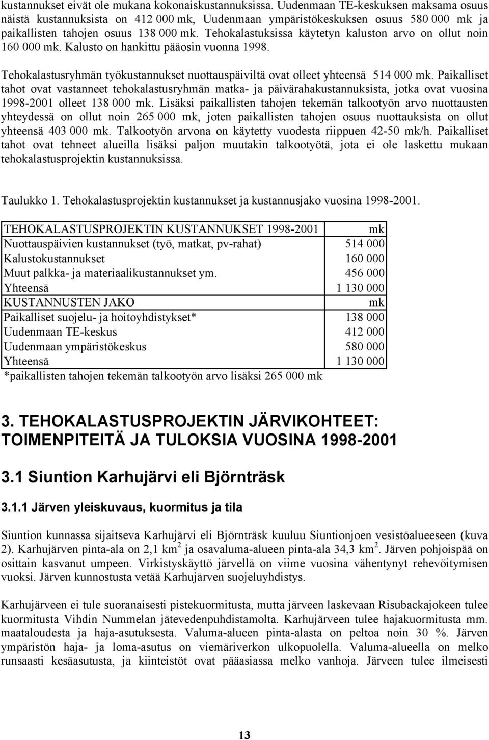 Tehokalastuksissa käytetyn kaluston arvo on ollut noin 16 mk. Kalusto on hankittu pääosin vuonna 1998. Tehokalastusryhmän työkustannukset nuottauspäiviltä ovat olleet yhteensä 514 mk.