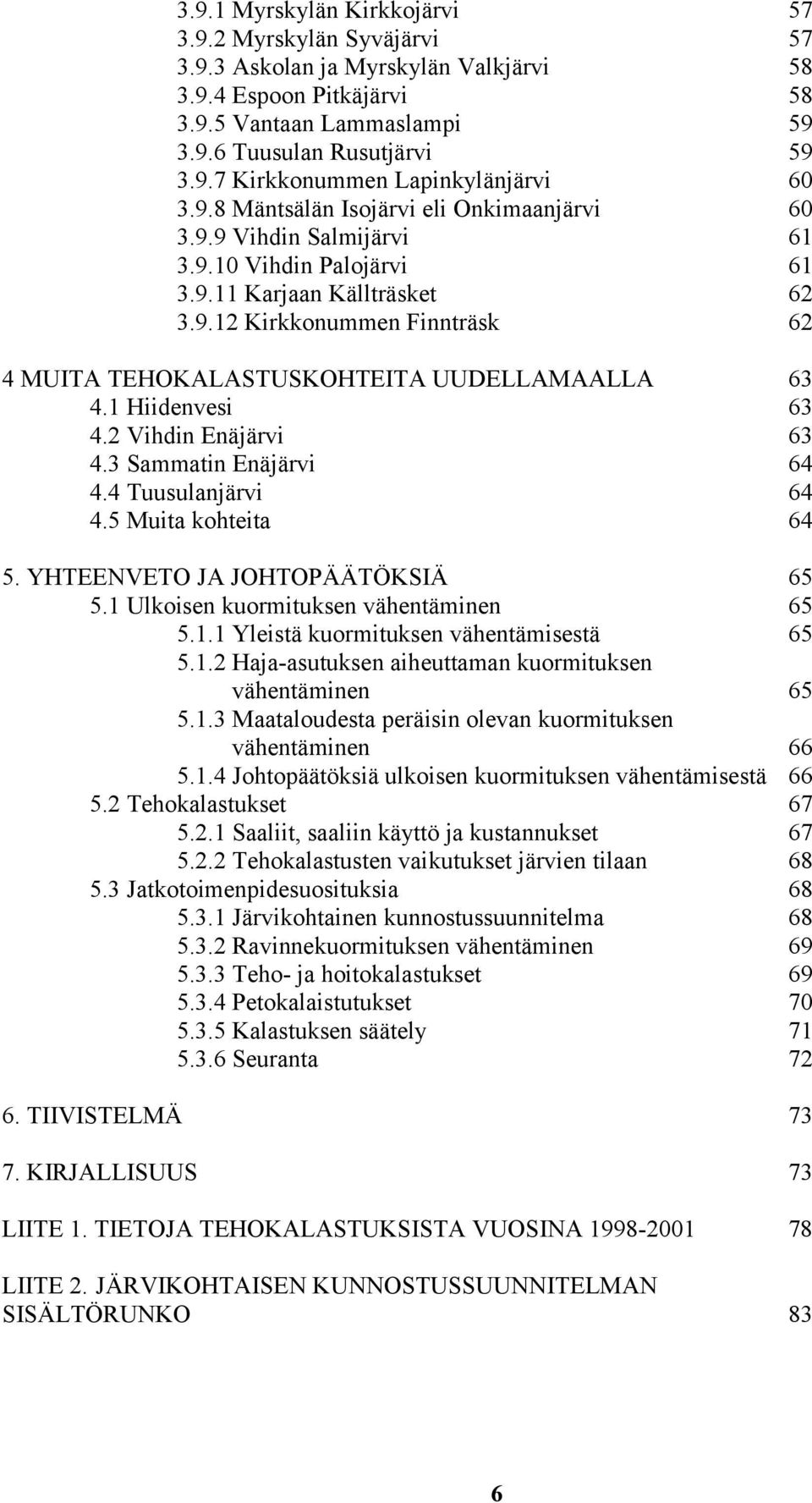 1 Hiidenvesi 63 4.2 Vihdin Enäjärvi 63 4.3 Sammatin Enäjärvi 64 4.4 Tuusulanjärvi 64 4.5 Muita kohteita 64 5. YHTEENVETO JA JOHTOPÄÄTÖKSIÄ 65 5.1 Ulkoisen kuormituksen vähentäminen 65 5.1.1 Yleistä kuormituksen vähentämisestä 65 5.