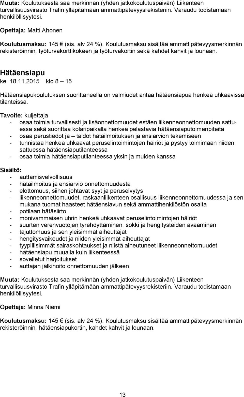 Hätäensiapu ke 18.11.2015 klo 8 15 Hätäensiapukoulutuksen suorittaneella on valmiudet antaa hätäensiapua henkeä uhkaavissa tilanteissa.