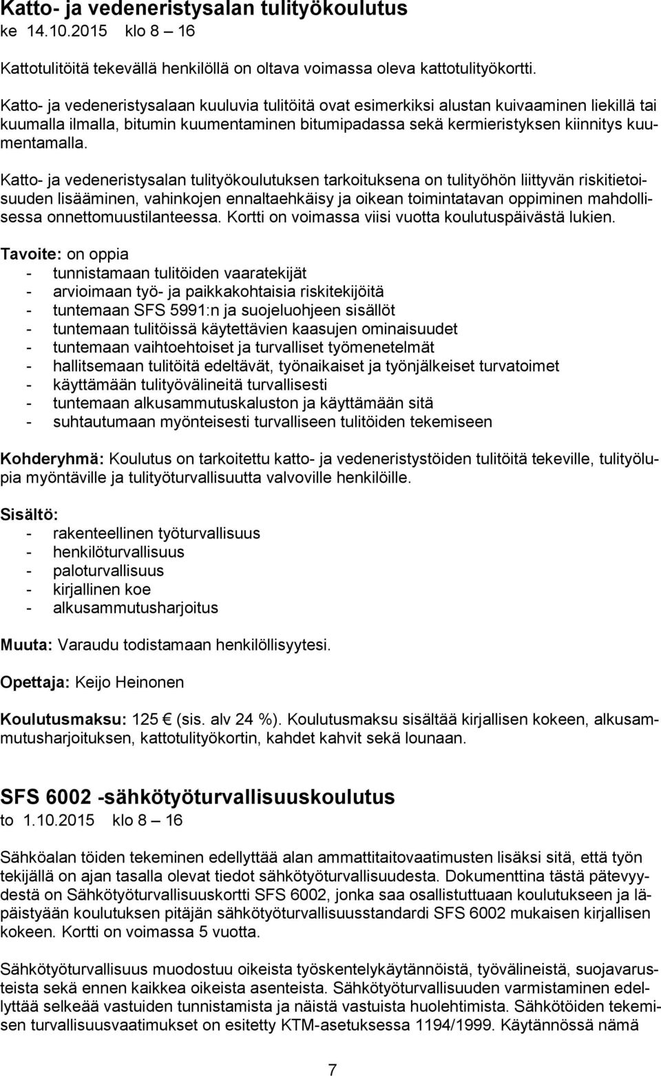 Katto- ja vedeneristysalan tulityökoulutuksen tarkoituksena on tulityöhön liittyvän riskitietoisuuden lisääminen, vahinkojen ennaltaehkäisy ja oikean toimintatavan oppiminen mahdollisessa