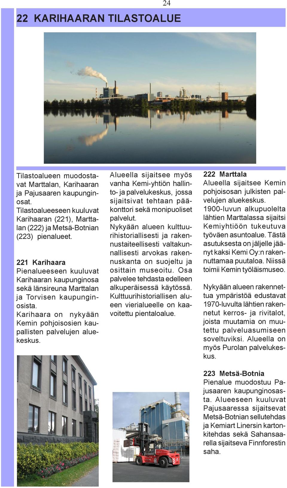 Alueella sijaitsee myös vanha Kemi-yhtiön hallinto- ja palvelukeskus, jossa sijaitsivat tehtaan pääkonttori sekä monipuoliset palvelut.