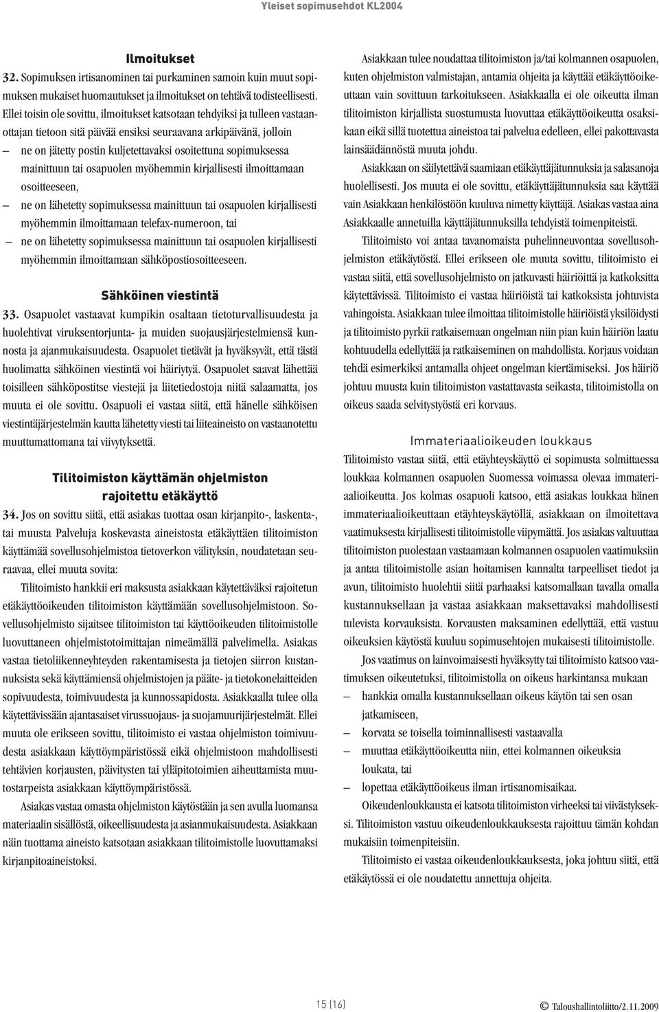 sopimuksessa mainittuun tai osapuolen myöhemmin kirjallisesti ilmoittamaan osoitteeseen, ne on lähetetty sopimuksessa mainittuun tai osapuolen kirjallisesti myöhemmin ilmoittamaan telefax-numeroon,