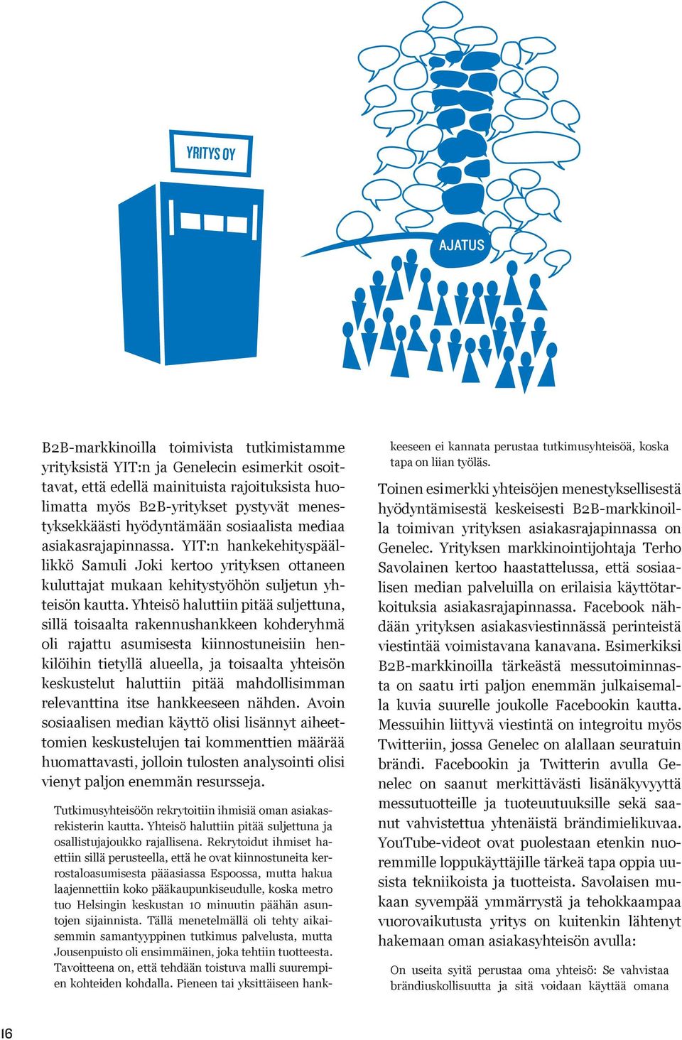 Yhteisö haluttiin pitää suljettuna, sillä toisaalta rakennushankkeen kohderyhmä oli rajattu asumisesta kiinnostuneisiin henkilöihin tietyllä alueella, ja toisaalta yhteisön keskustelut haluttiin