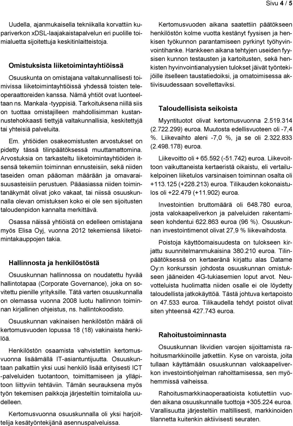 Mankala -tyyppisiä. Tarkoituksena niillä siis on tuottaa omistajilleen mahdollisimman kustannustehokkaasti tiettyjä valtakunnallisia, keskitettyjä tai yhteisiä palveluita. Em.