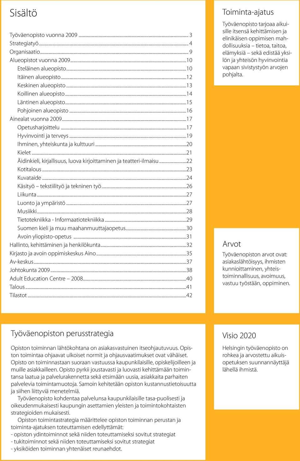 ..21 Äidinkieli, kirjallisuus, luova kirjoittaminen ja teatteri-ilmaisu...22 Kotitalous...23 Kuvataide...24 Käsityö tekstiilityö ja tekninen työ...26 Liikunta...27 Luonto ja ympäristö...27 Musiikki.