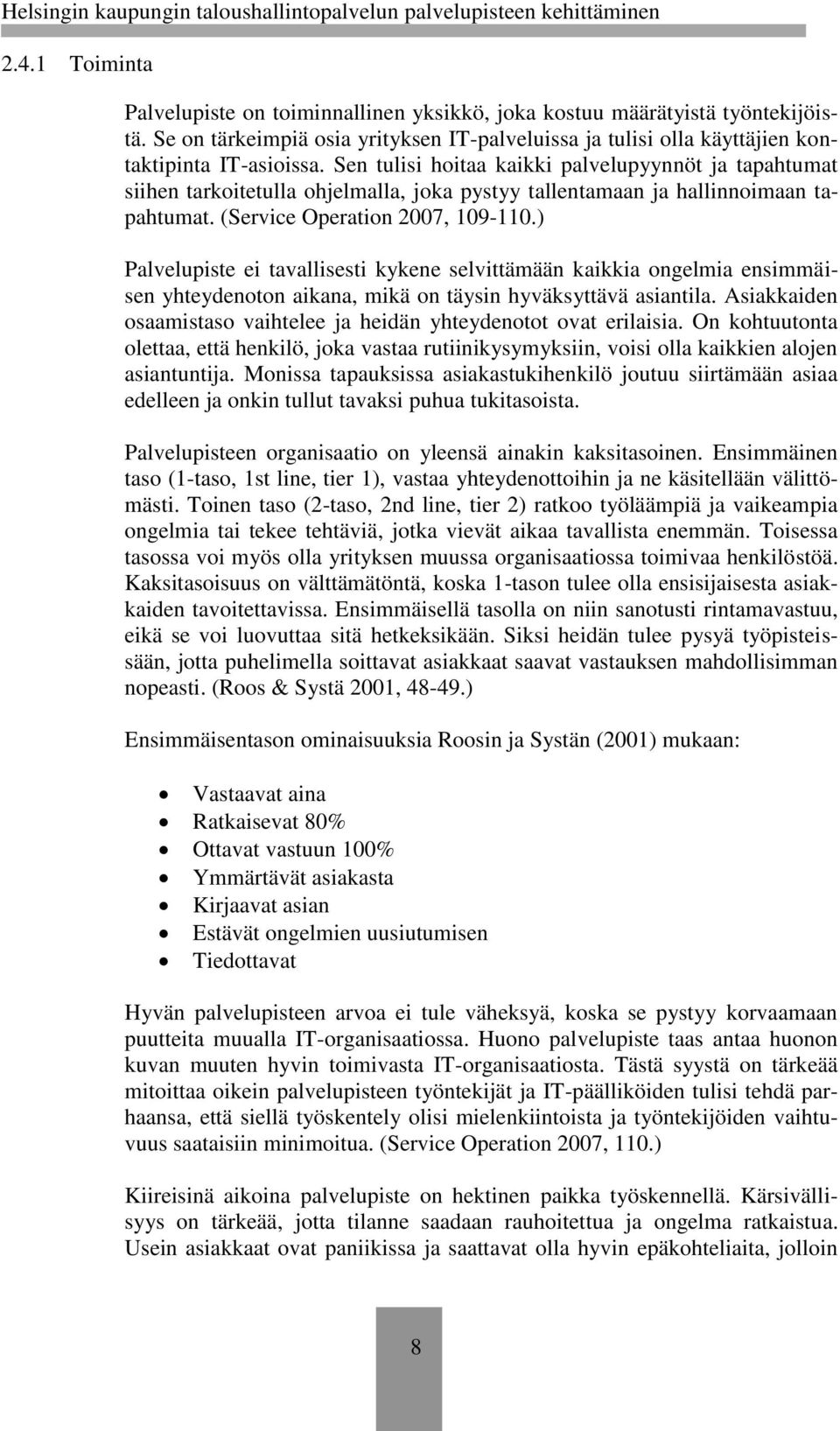 ) Palvelupiste ei tavallisesti kykene selvittämään kaikkia ongelmia ensimmäisen yhteydenoton aikana, mikä on täysin hyväksyttävä asiantila.