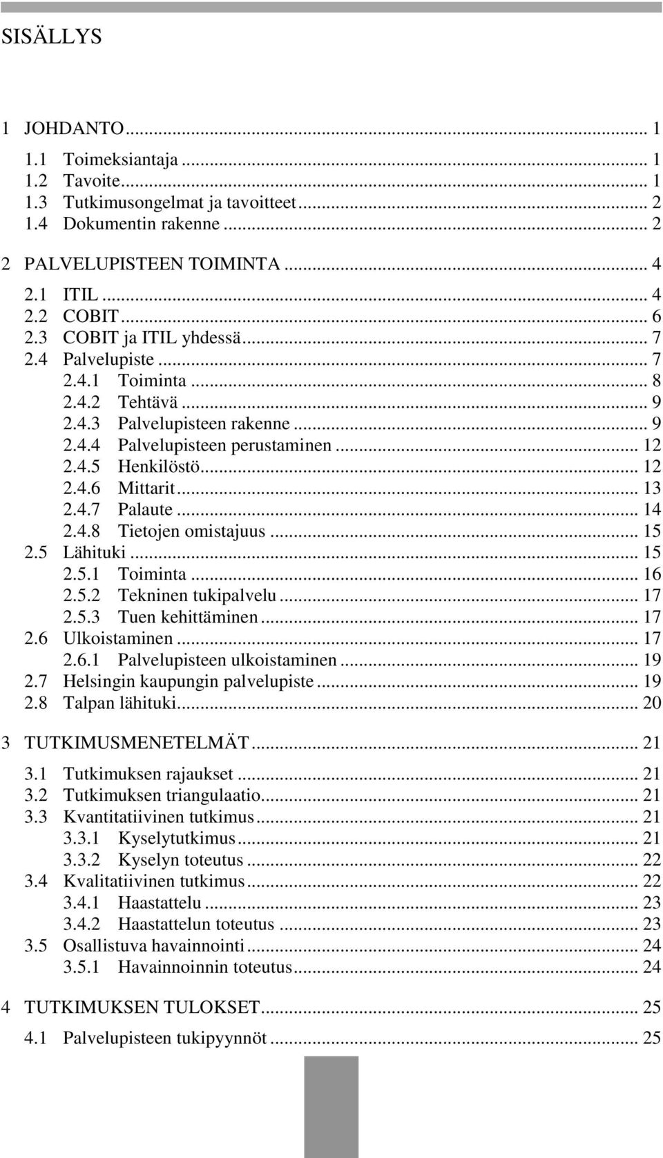 .. 13 2.4.7 Palaute... 14 2.4.8 Tietojen omistajuus... 15 2.5 Lähituki... 15 2.5.1 Toiminta... 16 2.5.2 Tekninen tukipalvelu... 17 2.5.3 Tuen kehittäminen... 17 2.6 Ulkoistaminen... 17 2.6.1 Palvelupisteen ulkoistaminen.