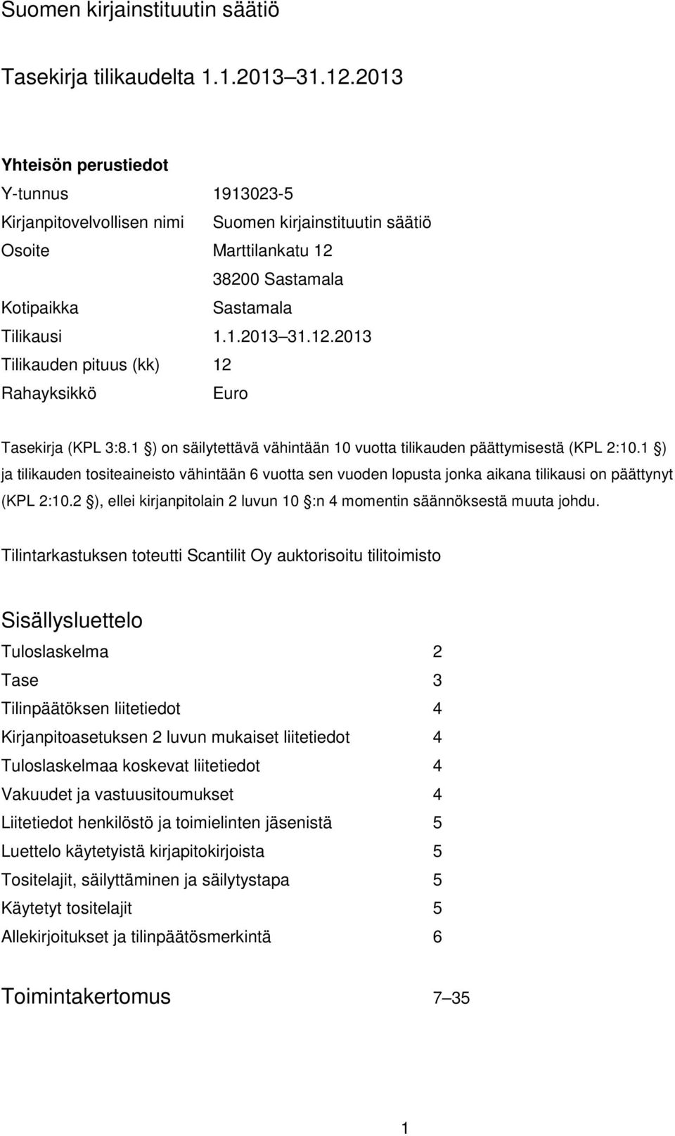 1 ) on säilytettävä vähintään 10 vuotta tilikauden päättymisestä (KPL 2:10.1 ) ja tilikauden tositeaineisto vähintään 6 vuotta sen vuoden lopusta jonka aikana tilikausi on päättynyt (KPL 2:10.