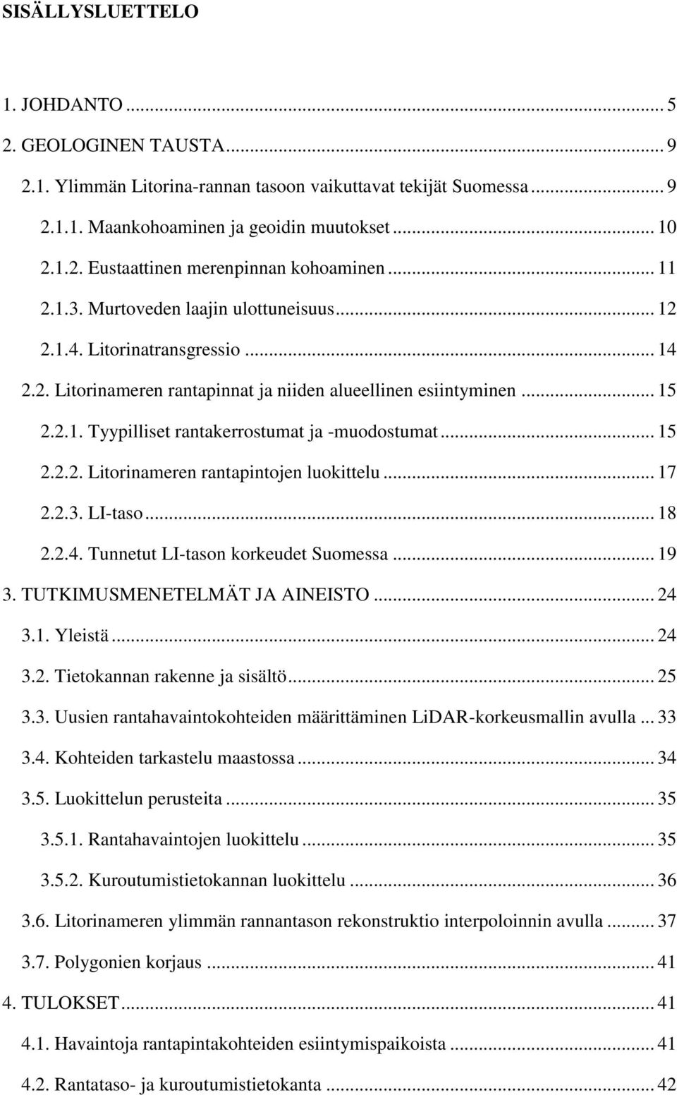 .. 15 2.2.2. Litorinameren rantapintojen luokittelu... 17 2.2.3. LI-taso... 18 2.2.4. Tunnetut LI-tason korkeudet Suomessa... 19 3. TUTKIMUSMENETELMÄT JA AINEISTO... 24 3.1. Yleistä... 24 3.2. Tietokannan rakenne ja sisältö.
