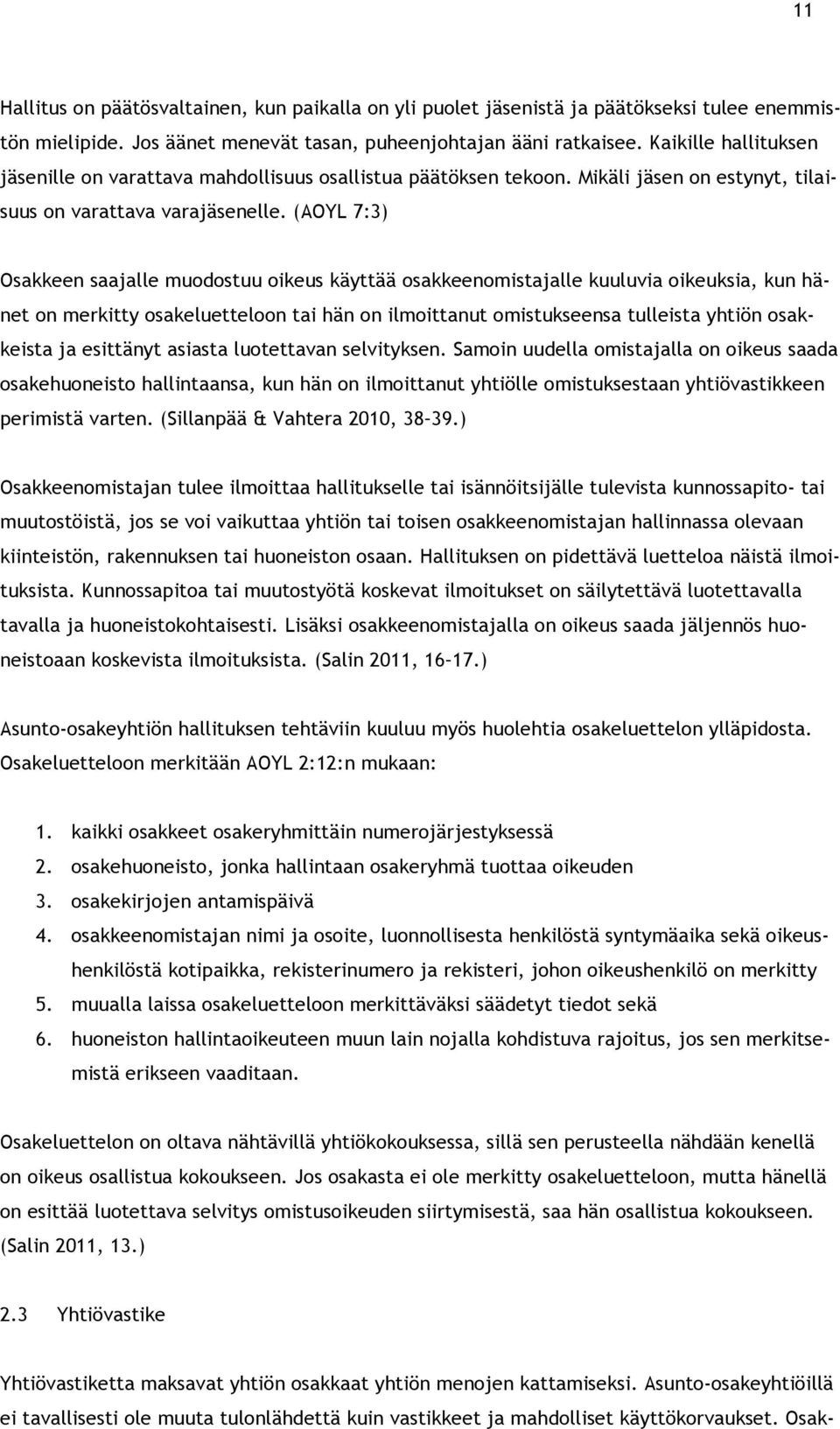 (AOYL 7:3) Osakkeen saajalle muodostuu oikeus käyttää osakkeenomistajalle kuuluvia oikeuksia, kun hänet on merkitty osakeluetteloon tai hän on ilmoittanut omistukseensa tulleista yhtiön osakkeista ja