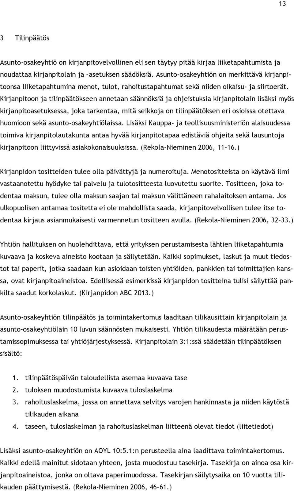 Kirjanpitoon ja tilinpäätökseen annetaan säännöksiä ja ohjeistuksia kirjanpitolain lisäksi myös kirjanpitoasetuksessa, joka tarkentaa, mitä seikkoja on tilinpäätöksen eri osioissa otettava huomioon