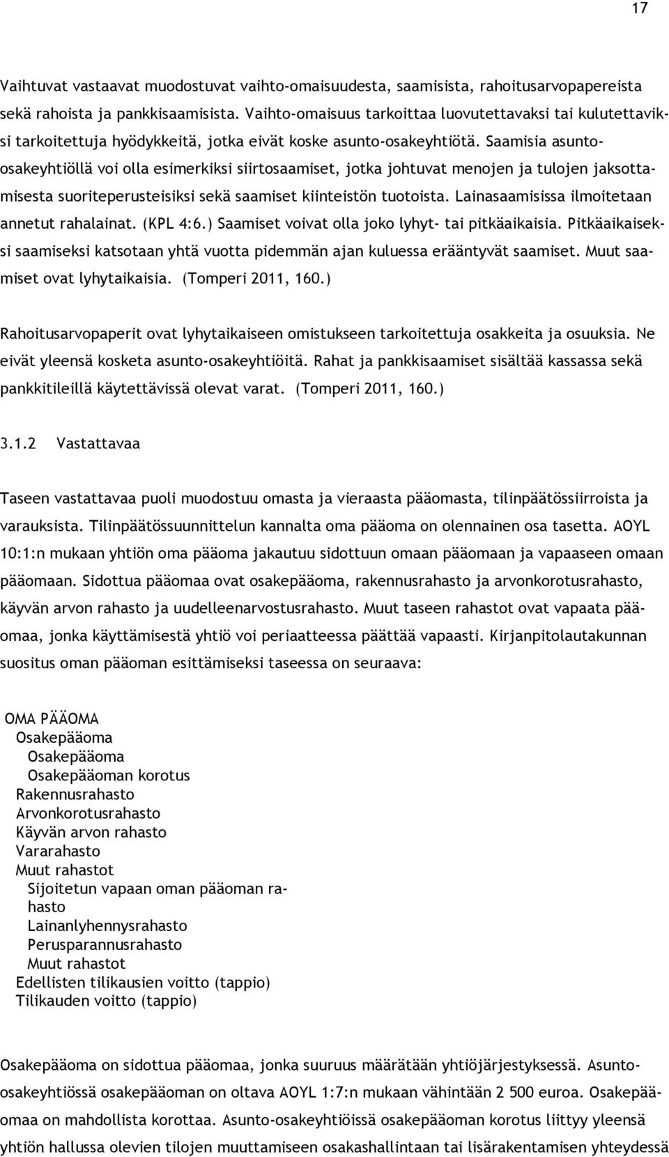 Saamisia asuntoosakeyhtiöllä voi olla esimerkiksi siirtosaamiset, jotka johtuvat menojen ja tulojen jaksottamisesta suoriteperusteisiksi sekä saamiset kiinteistön tuotoista.