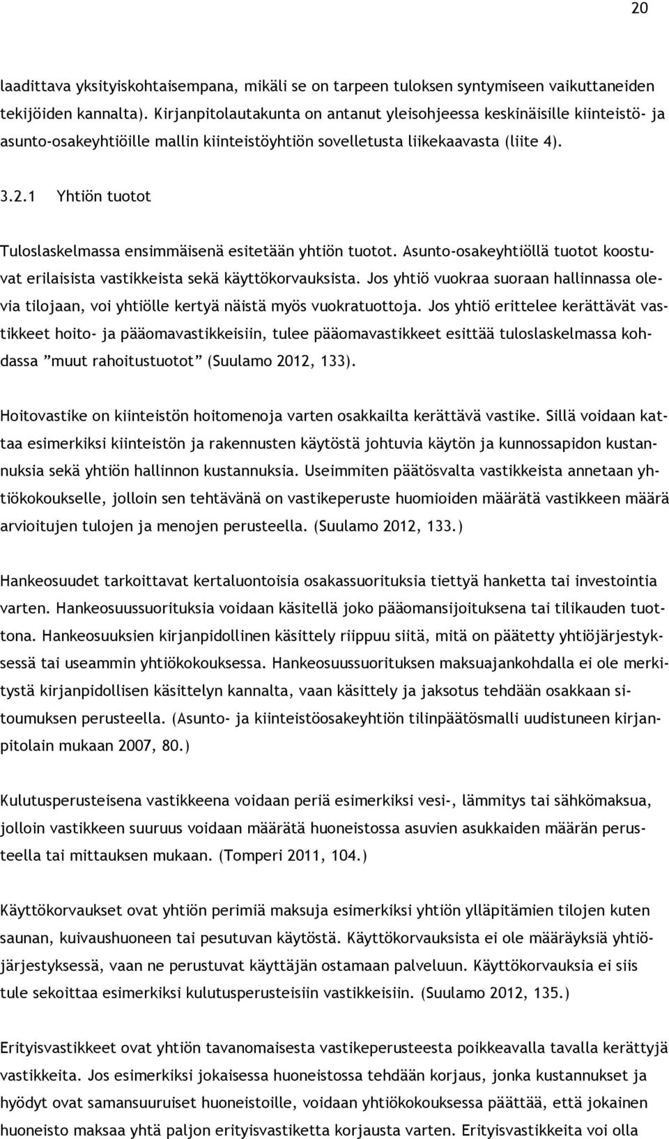 1 Yhtiön tuotot Tuloslaskelmassa ensimmäisenä esitetään yhtiön tuotot. Asunto-osakeyhtiöllä tuotot koostuvat erilaisista vastikkeista sekä käyttökorvauksista.