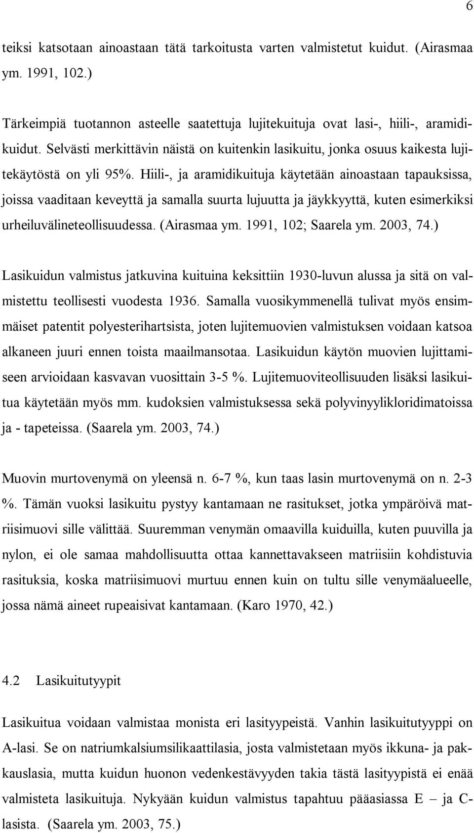 Hiili-, ja aramidikuituja käytetään ainoastaan tapauksissa, joissa vaaditaan keveyttä ja samalla suurta lujuutta ja jäykkyyttä, kuten esimerkiksi urheiluvälineteollisuudessa. (Airasmaa ym.