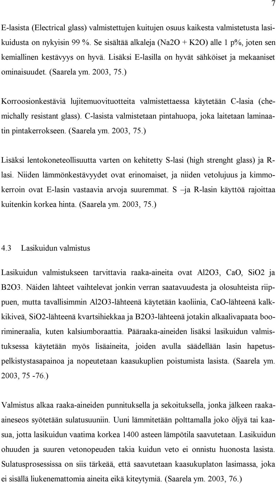 C-lasista valmistetaan pintahuopa, joka laitetaan laminaatin pintakerrokseen. (Saarela ym. 2003, 75.) Lisäksi lentokoneteollisuutta varten on kehitetty S-lasi (high strenght glass) ja R- lasi.