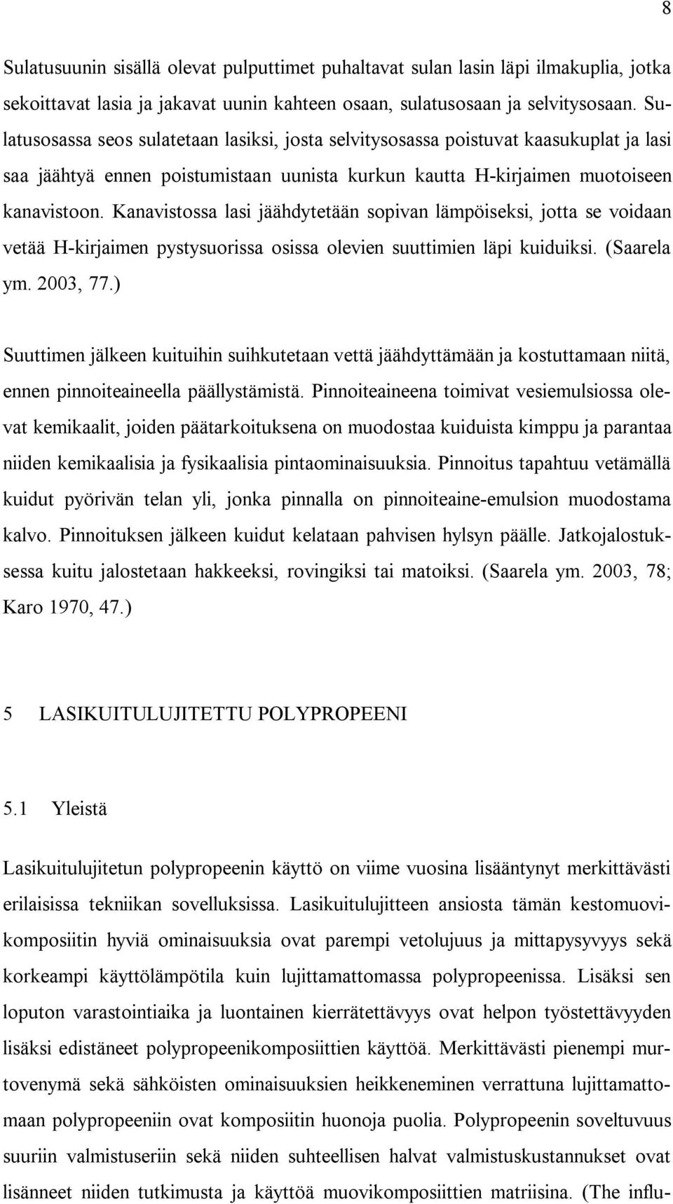 Kanavistossa lasi jäähdytetään sopivan lämpöiseksi, jotta se voidaan vetää H-kirjaimen pystysuorissa osissa olevien suuttimien läpi kuiduiksi. (Saarela ym. 2003, 77.